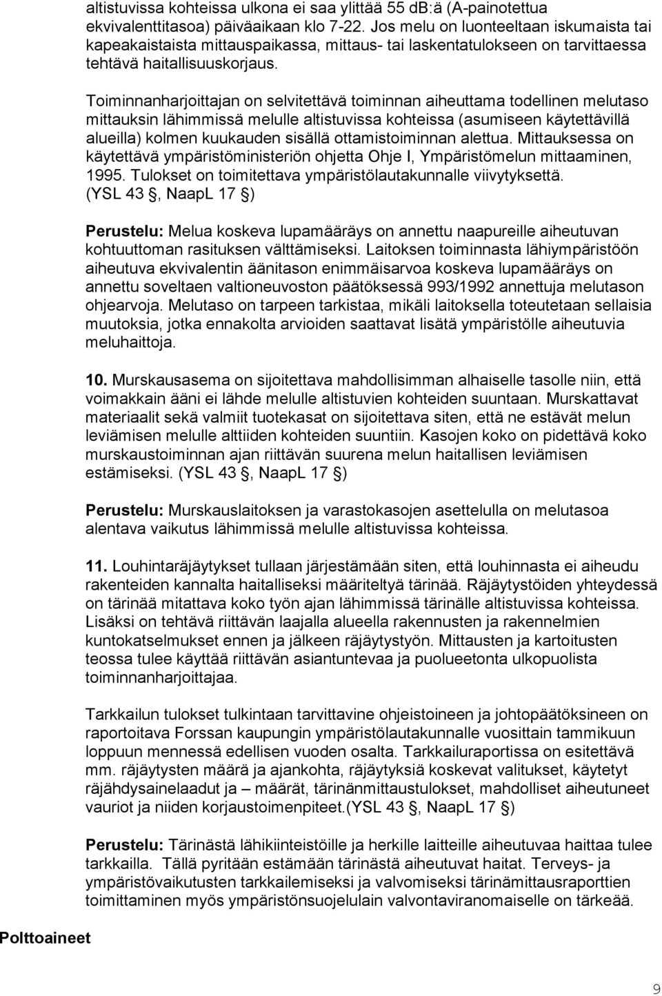 Toiminnanharjoittajan on selvitettävä toiminnan aiheuttama todellinen melutaso mittauksin lähimmissä melulle altistuvissa kohteissa (asumiseen käytettävillä alueilla) kolmen kuukauden sisällä