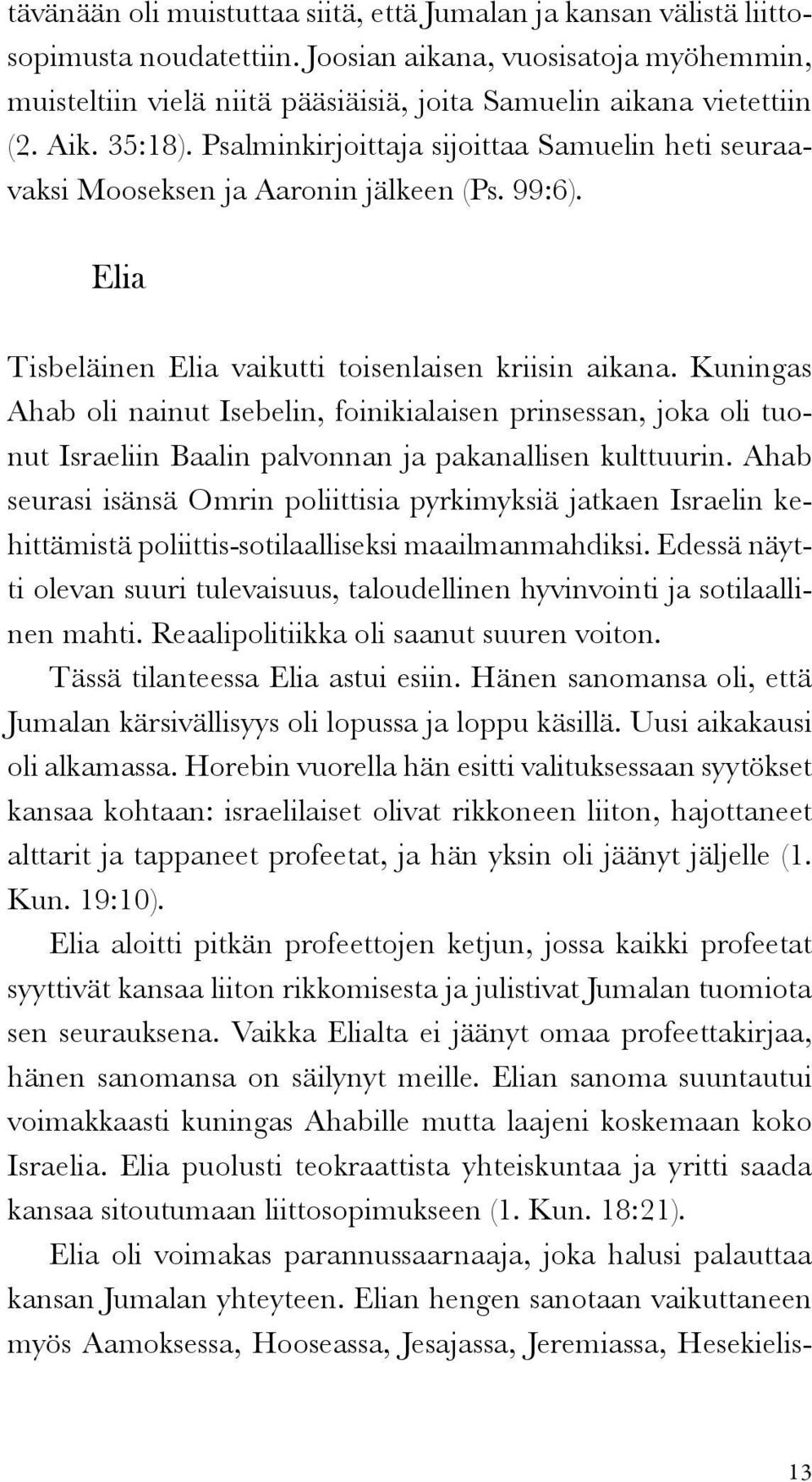 Psalminkirjoittaja sijoittaa Samuelin heti seuraavaksi Mooseksen ja Aaronin jälkeen (Ps. 99:6). Elia Tisbeläinen Elia vaikutti toisenlaisen kriisin aikana.