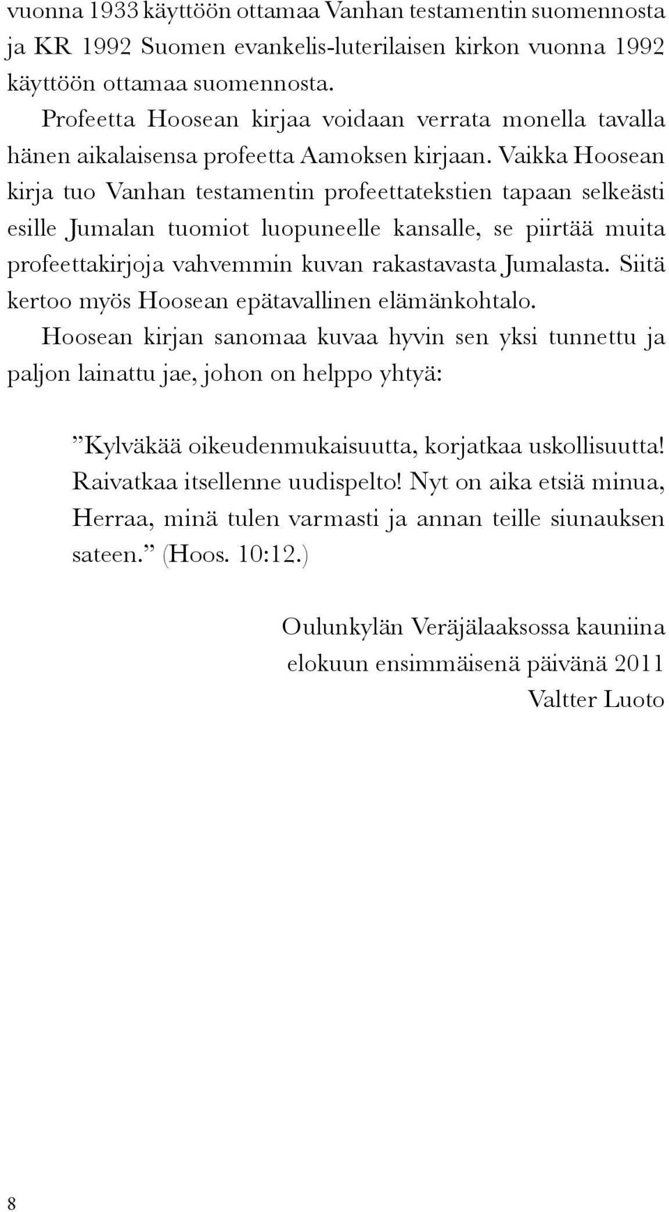 Vaikka Hoosean kirja tuo Vanhan testamentin profeettatekstien tapaan selkeästi esille Jumalan tuomiot luopuneelle kansalle, se piirtää muita profeettakirjoja vahvemmin kuvan rakastavasta Jumalasta.