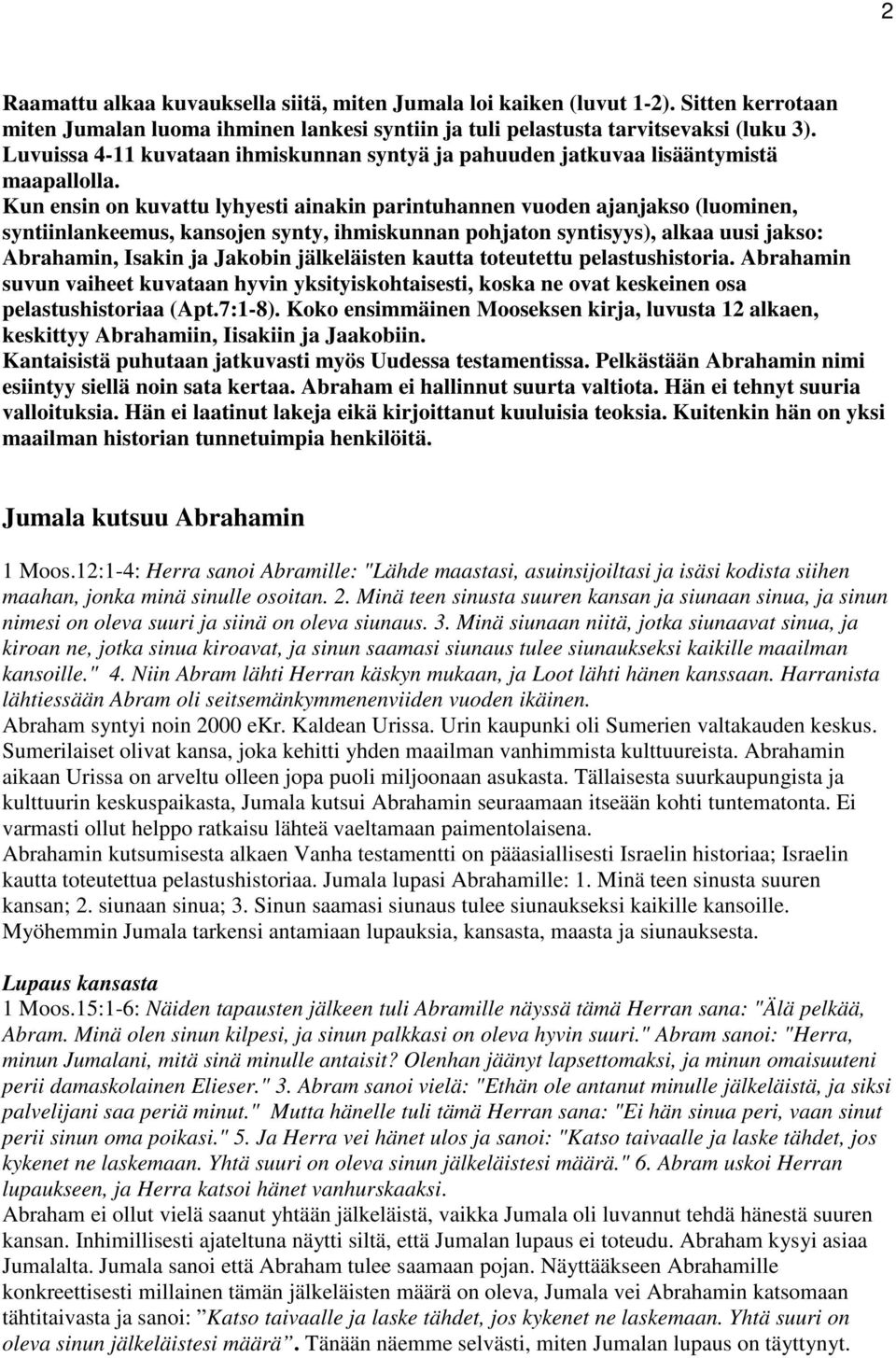 Kun ensin on kuvattu lyhyesti ainakin parintuhannen vuoden ajanjakso (luominen, syntiinlankeemus, kansojen synty, ihmiskunnan pohjaton syntisyys), alkaa uusi jakso: Abrahamin, Isakin ja Jakobin