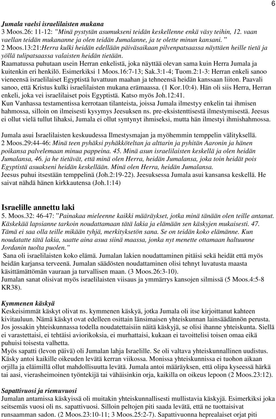 13:21:Herra kulki heidän edellään päiväsaikaan pilvenpatsaassa näyttäen heille tietä ja yöllä tulipatsaassa valaisten heidän tietään.