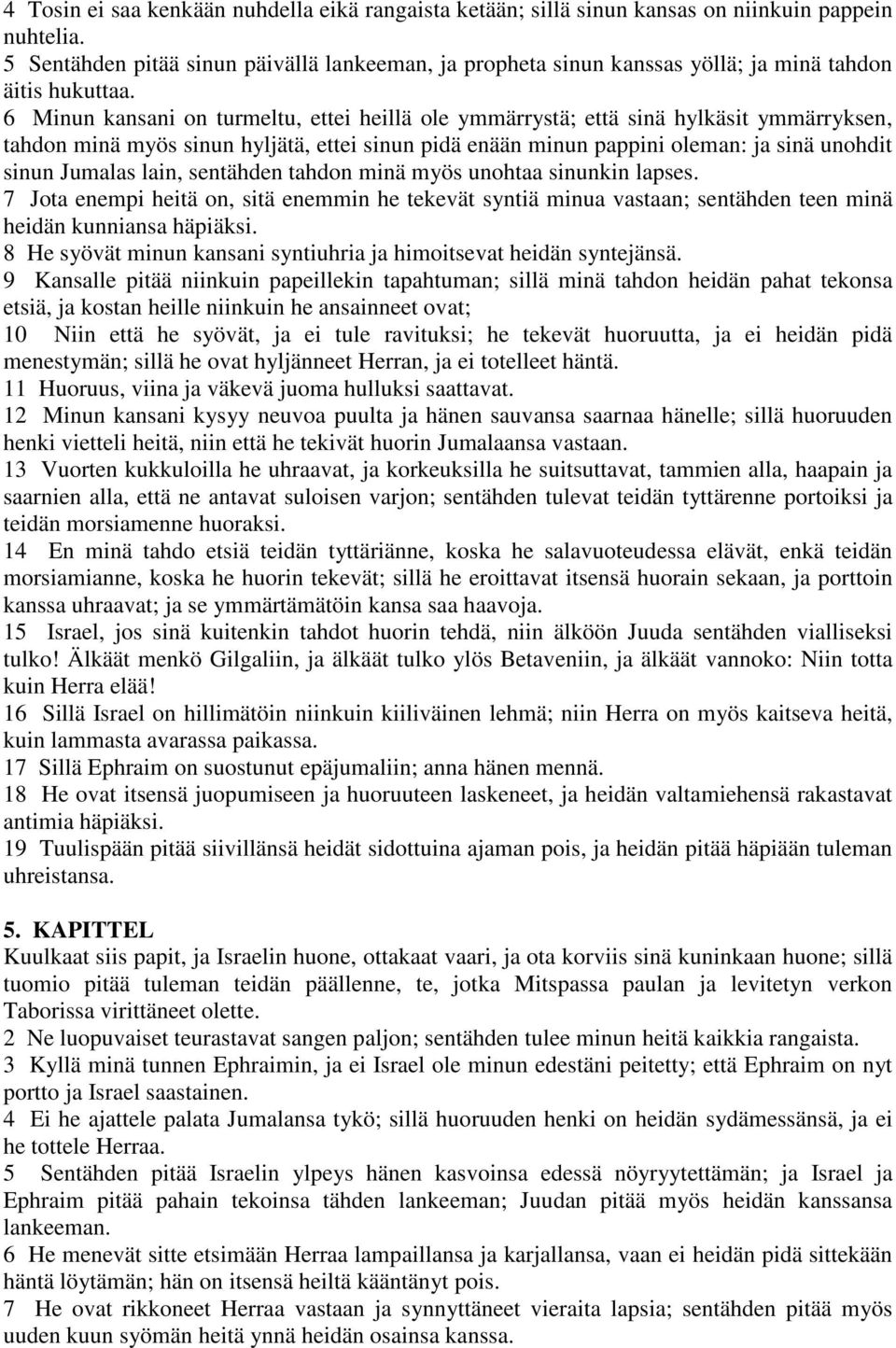 6 Minun kansani on turmeltu, ettei heillä ole ymmärrystä; että sinä hylkäsit ymmärryksen, tahdon minä myös sinun hyljätä, ettei sinun pidä enään minun pappini oleman: ja sinä unohdit sinun Jumalas