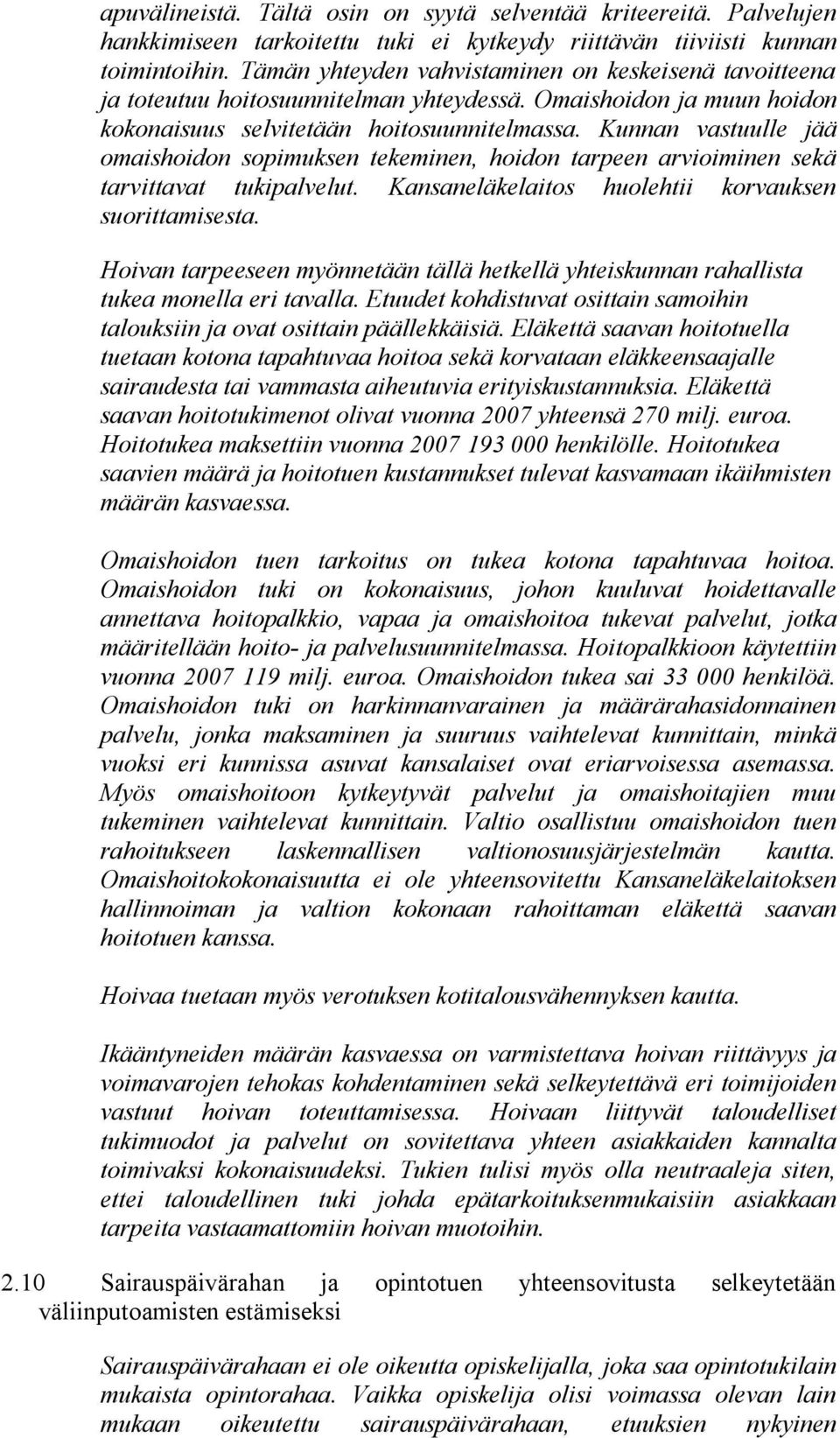 Kunnan vastuulle jää omaishoidon sopimuksen tekeminen, hoidon tarpeen arvioiminen sekä tarvittavat tukipalvelut. Kansaneläkelaitos huolehtii korvauksen suorittamisesta.