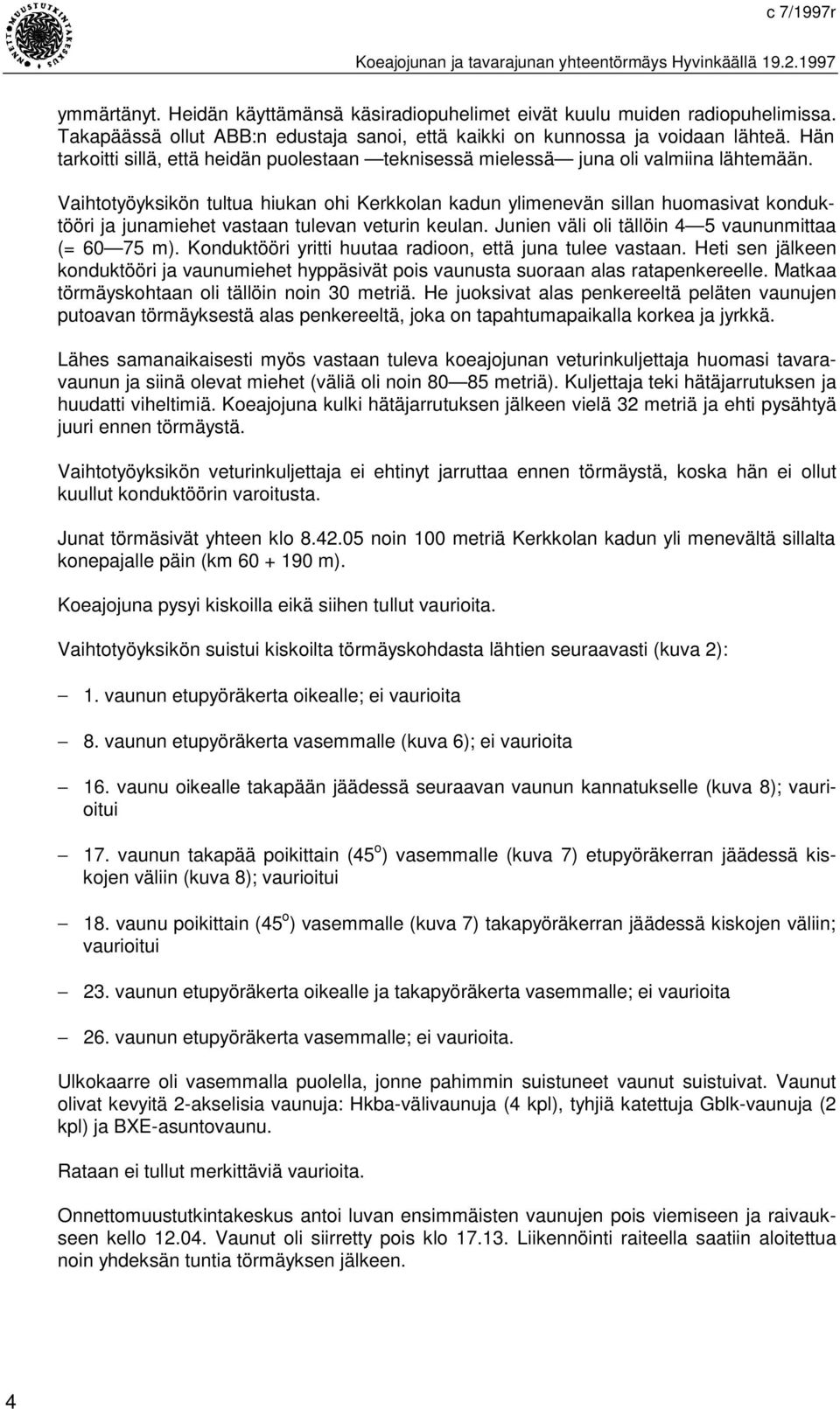 Vaihtotyöyksikön tultua hiukan ohi Kerkkolan kadun ylimenevän sillan huomasivat konduktööri ja junamiehet vastaan tulevan veturin keulan. Junien väli oli tällöin 4 5 vaununmittaa (= 60 75 m).
