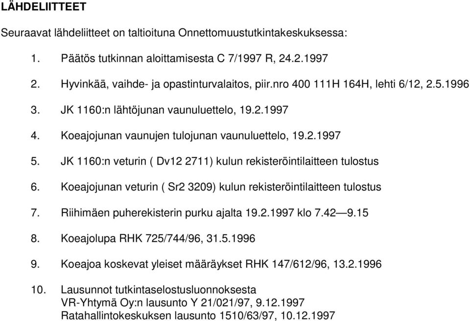 JK 1160:n veturin ( Dv12 2711) kulun rekisteröintilaitteen tulostus 6. Koeajojunan veturin ( Sr2 3209) kulun rekisteröintilaitteen tulostus 7. Riihimäen puherekisterin purku ajalta 19.2.1997 klo 7.