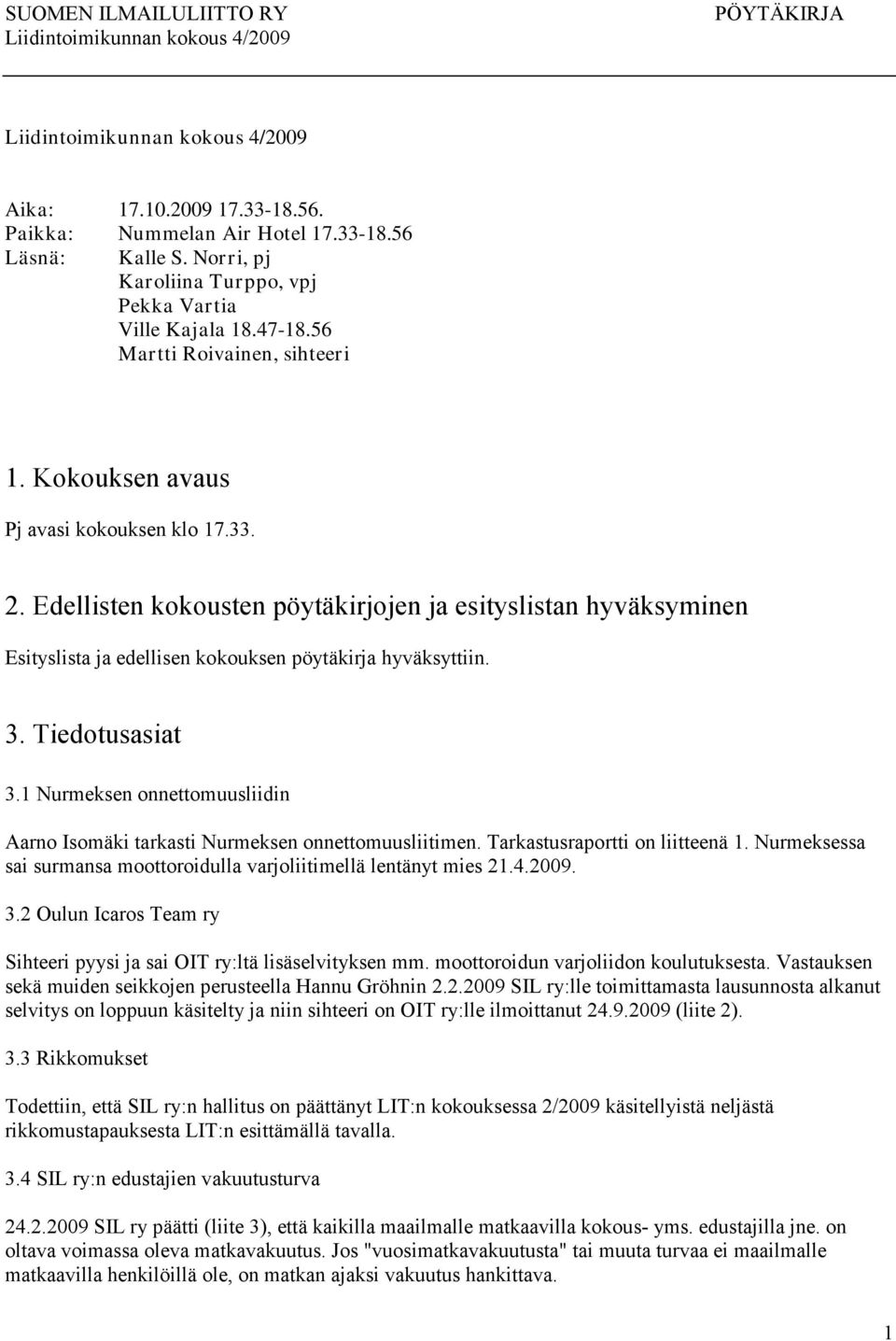 1 Nurmeksen onnettomuusliidin Aarno Isomäki tarkasti Nurmeksen onnettomuusliitimen. Tarkastusraportti on liitteenä 1. Nurmeksessa sai surmansa moottoroidulla varjoliitimellä lentänyt mies 21.4.2009.
