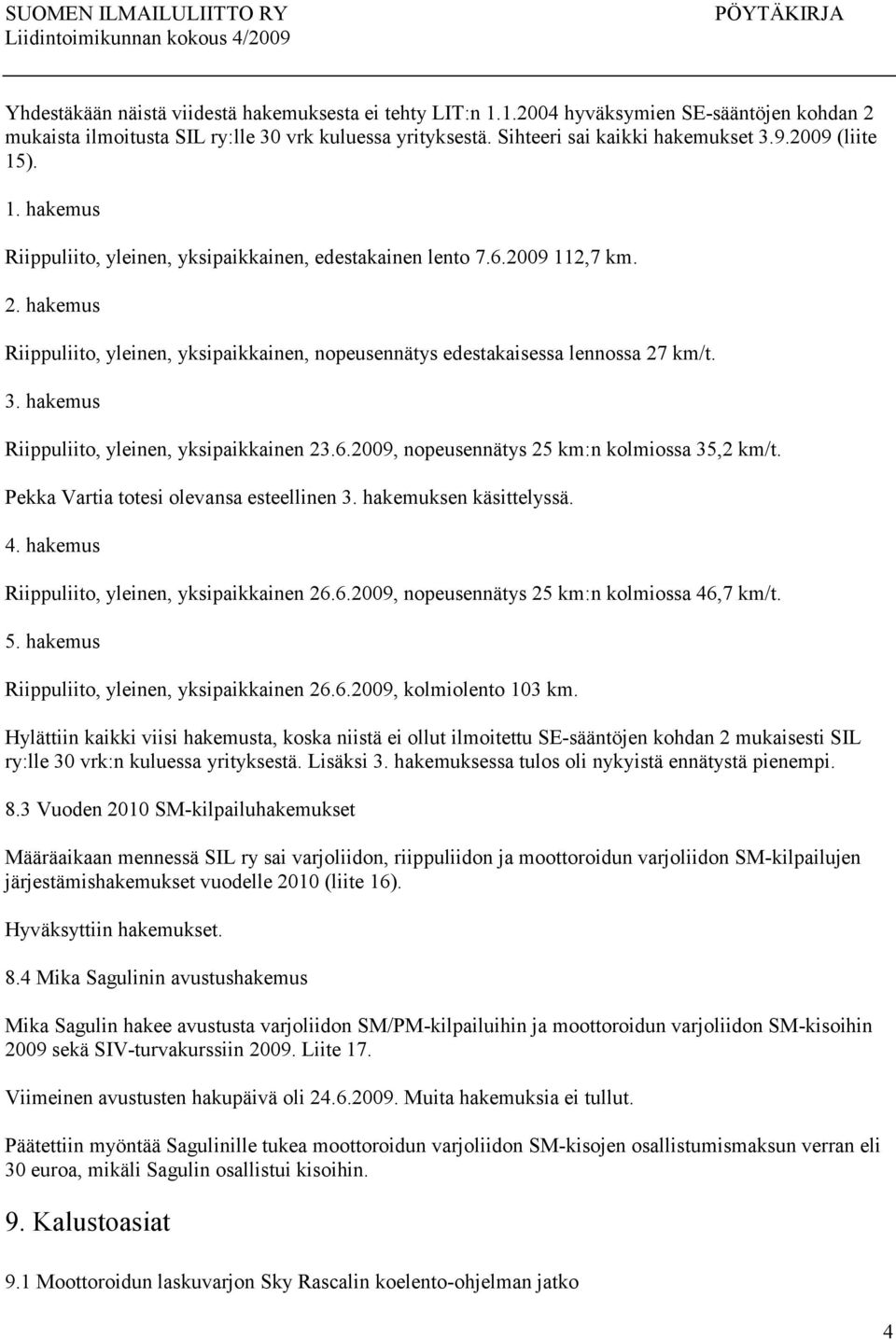 3. hakemus Riippuliito, yleinen, yksipaikkainen 23.6.2009, nopeusennätys 25 km:n kolmiossa 35,2 km/t. Pekka Vartia totesi olevansa esteellinen 3. hakemuksen käsittelyssä. 4.