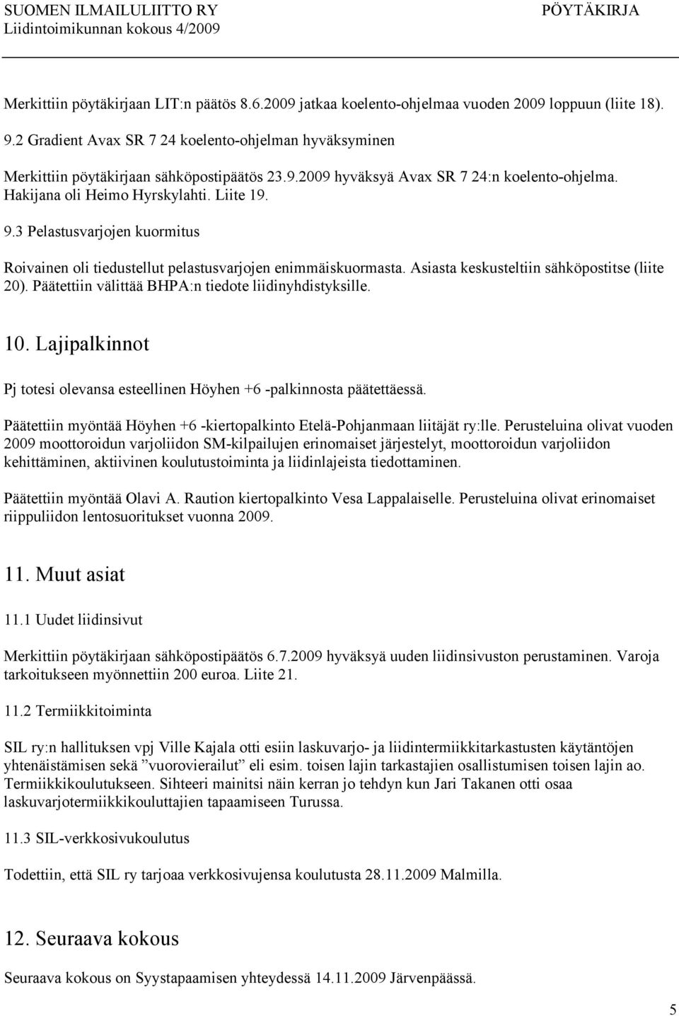 3 Pelastusvarjojen kuormitus Roivainen oli tiedustellut pelastusvarjojen enimmäiskuormasta. Asiasta keskusteltiin sähköpostitse (liite 20). Päätettiin välittää BHPA:n tiedote liidinyhdistyksille. 10.