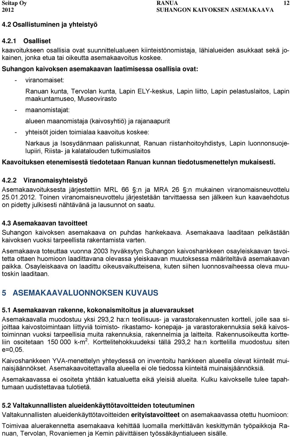 maanomistajat: alueen maanomistaja (kaivosyhtiö) ja rajanaapurit - yhteisöt joiden toimialaa kaavoitus koskee: Narkaus ja Isosydänmaan paliskunnat, Ranuan riistanhoitoyhdistys, Lapin