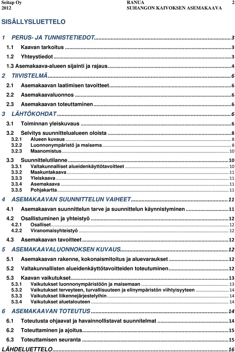 2.1 Alueen kuvaus... 8 3.2.2 Luonnonympäristö ja maisema... 8 3.2.3 Maanomistus... 10 3.3 Suunnittelutilanne... 10 3.3.1 Valtakunnalliset alueidenkäyttötavoitteet... 10 3.3.2 Maakuntakaava... 11 3.3.3 Yleiskaava.