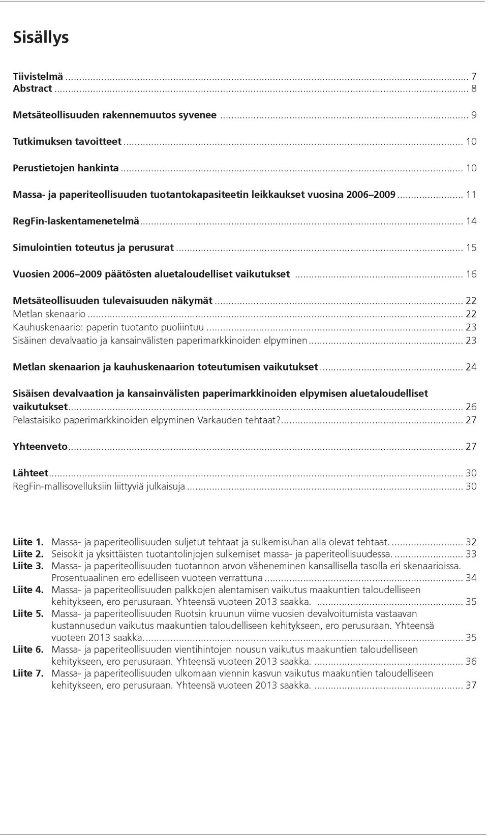 .. 15 Vuosien 2006 2009 päätösten aluetaloudelliset vaikutukset... 16 Metsäteollisuuden tulevaisuuden näkymät... 22 Metlan skenaario... 22 Kauhuskenaario: paperin tuotanto puoliintuu.