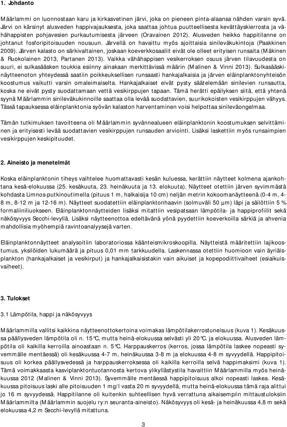 Alusveden heikko happitilanne on johtanut fosforipitoisuuden nousuun. Järvellä on havaittu myös ajoittaisia sinileväkukintoja (Paakkinen 2009).
