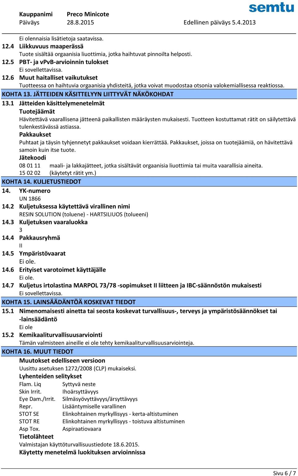 Tuotteen kostuttamat rätit on säilytettävä tulenkestävässä astiassa. Pakkaukset Puhtaat ja täysin tyhjennetyt pakkaukset voidaan kierrättää.