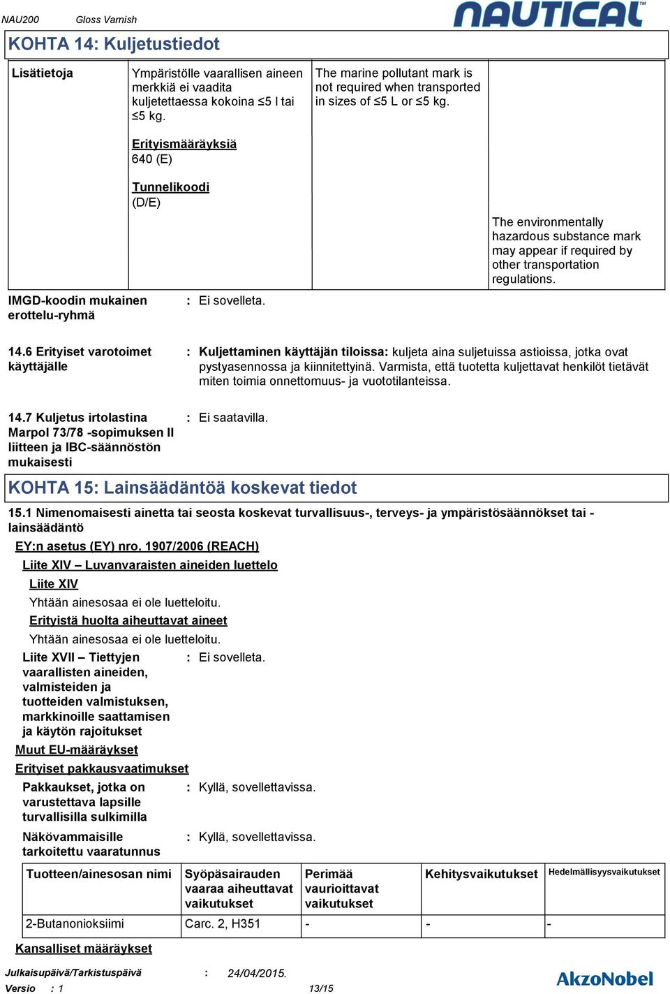 Tunnelikoodi (D/E) The environmentally hazardous substance mark may appear if required by other transportation regulations. IMGD-koodin mukainen erottelu-ryhmä Ei sovelleta. 14.