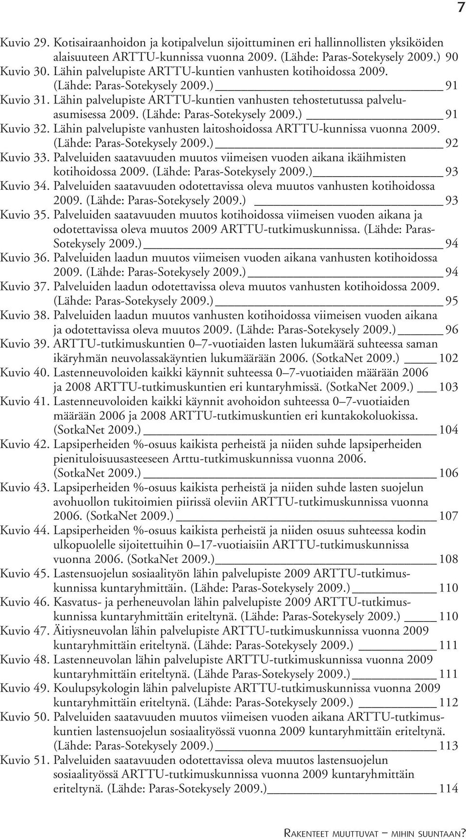 (Lähde: Paras-Sotekysely 2009.) 91 Kuvio 32. Lähin palvelupiste vanhusten laitoshoidossa ARTTU-kunnissa vuonna 2009. (Lähde: Paras-Sotekysely 2009.) 92 Kuvio 33.