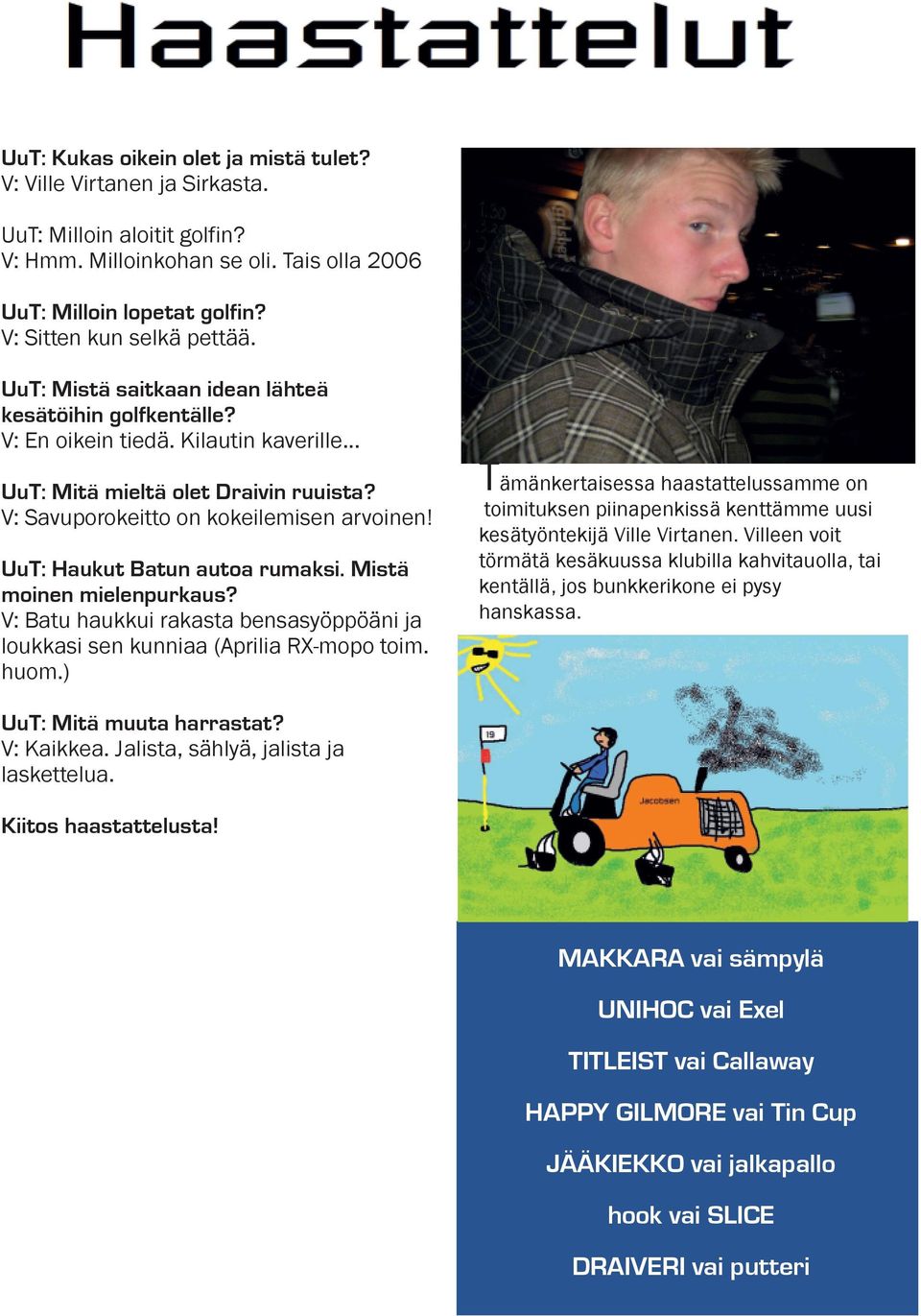 UuT: Haukut Batun autoa rumaksi. Mistä moinen mielenpurkaus? V: Batu haukkui rakasta bensasyöppöäni ja loukkasi sen kunniaa (Aprilia RX-mopo toim. huom.