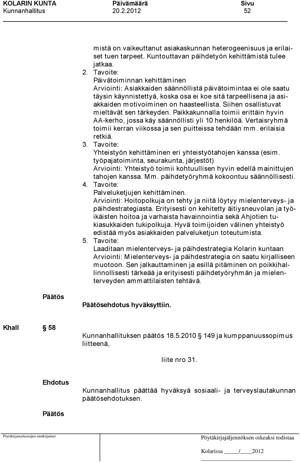 Tavoite: Päivätoiminnan kehittäminen Arviointi: Asiakkaiden säännöllistä päivätoimintaa ei ole saatu täysin käynnistettyä, koska osa ei koe sitä tarpeellisena ja asiakkaiden motivoiminen on