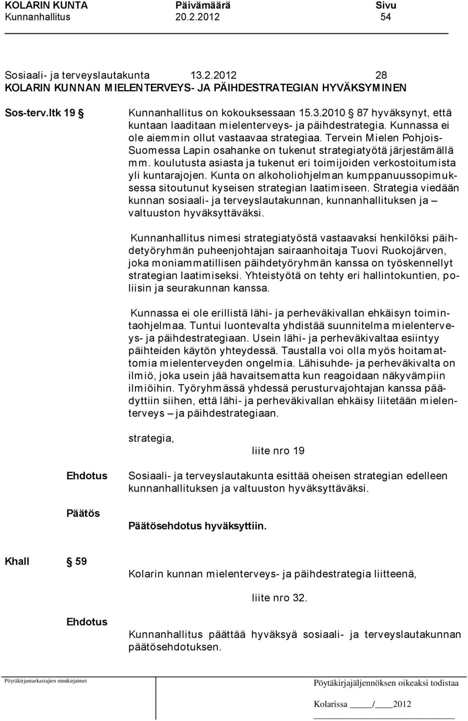 koulutusta asiasta ja tukenut eri toimijoiden verkostoitumista yli kuntarajojen. Kunta on alkoholiohjelm an kum ppanuussopim uksessa sitoutunut kyseisen strategian laatimiseen.