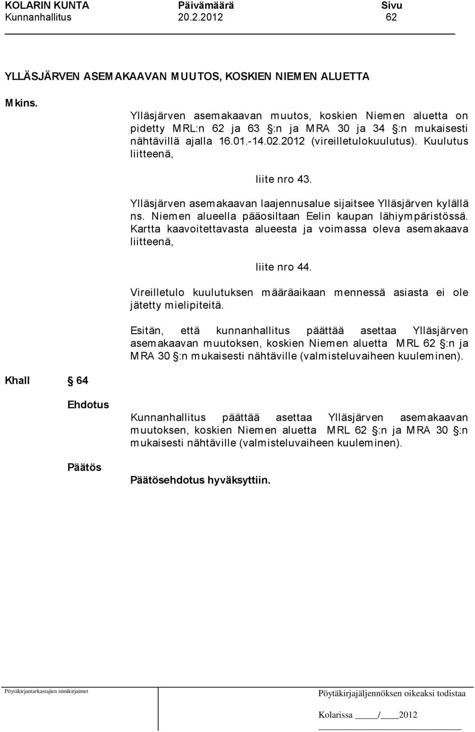 Kuulutus liitteenä, liite nro 43. Ylläsjärven asemakaavan laajennusalue sijaitsee Ylläsjärven kylällä ns. Niemen alueella pääosiltaan Eelin kaupan lähiympäristössä.