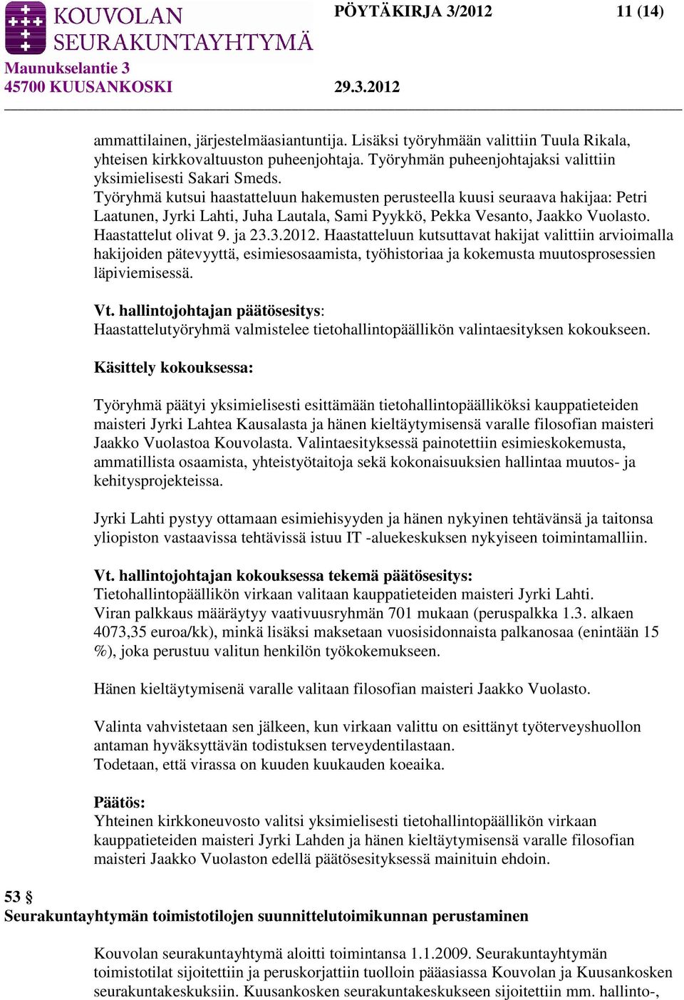 Työryhmä kutsui haastatteluun hakemusten perusteella kuusi seuraava hakijaa: Petri Laatunen, Jyrki Lahti, Juha Lautala, Sami Pyykkö, Pekka Vesanto, Jaakko Vuolasto. Haastattelut olivat 9. ja 23.3.2012.