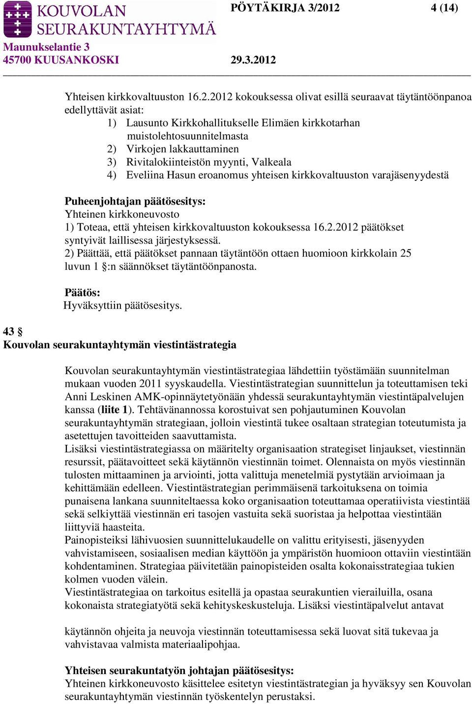 Virkojen lakkauttaminen 3) Rivitalokiinteistön myynti, Valkeala 4) Eveliina Hasun eroanomus yhteisen kirkkovaltuuston varajäsenyydestä Puheenjohtajan päätösesitys: Yhteinen kirkkoneuvosto 1) Toteaa,