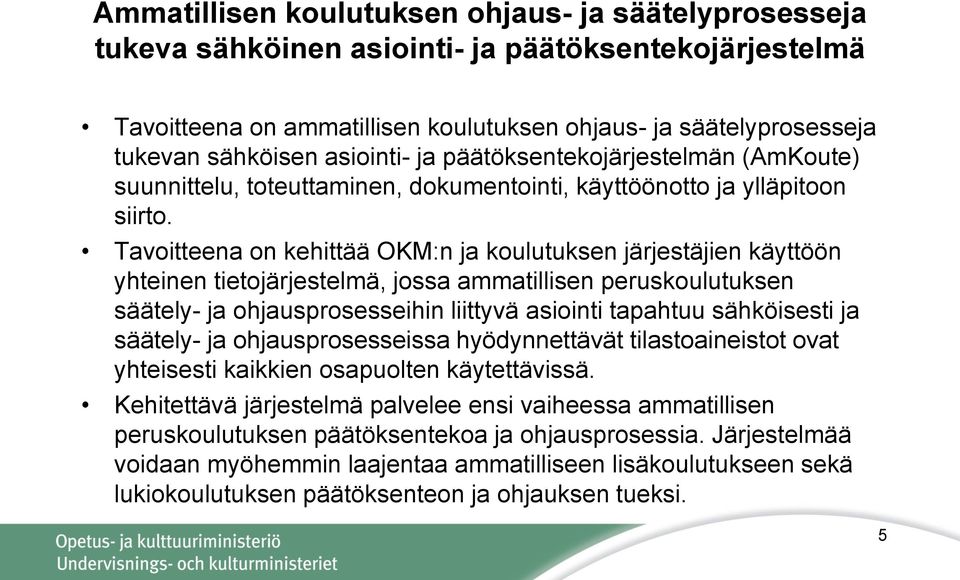 Tavoitteena on kehittää OKM:n ja koulutuksen järjestäjien käyttöön yhteinen tietojärjestelmä, jossa ammatillisen peruskoulutuksen säätely- ja ohjausprosesseihin liittyvä asiointi tapahtuu sähköisesti