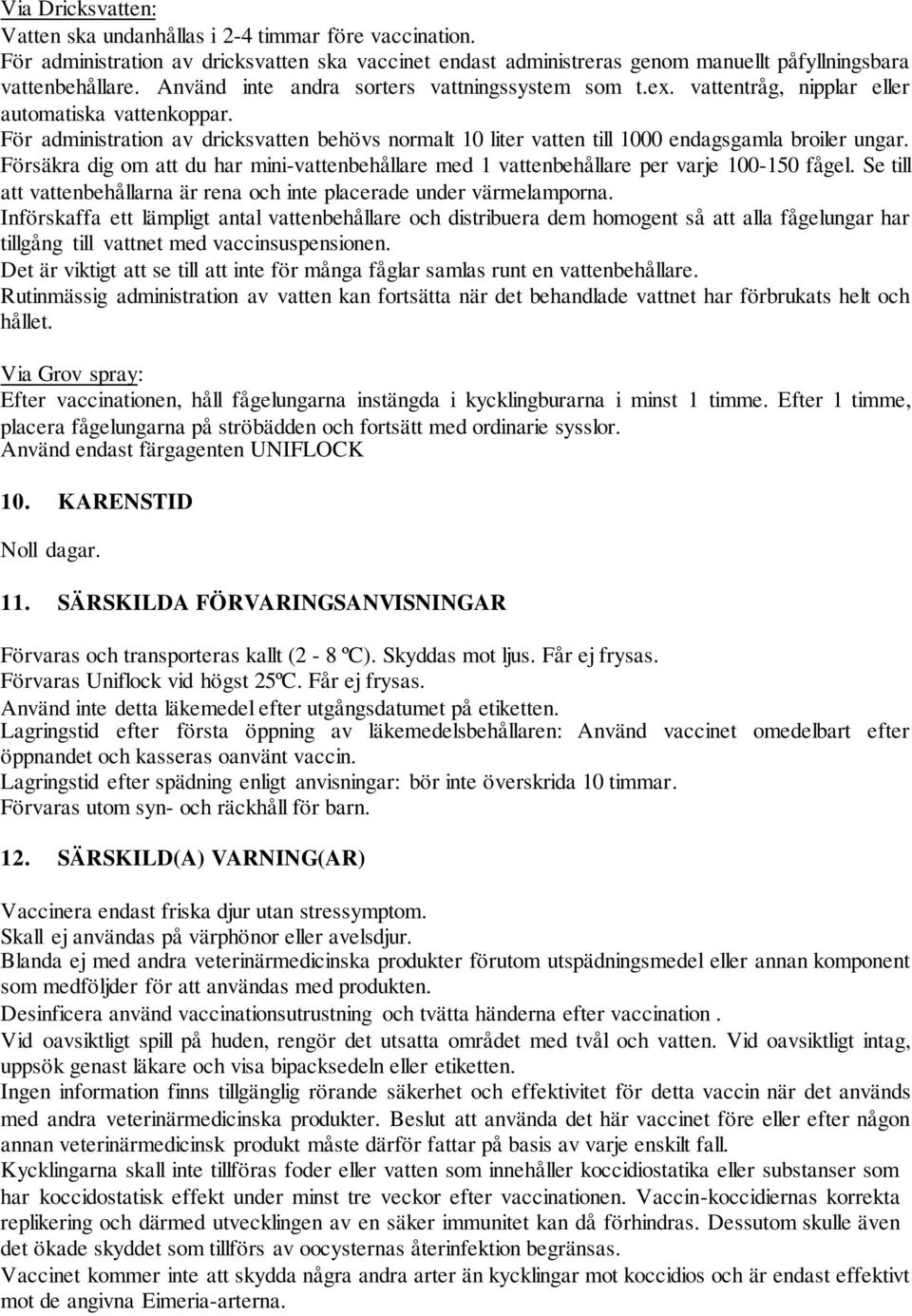 För administration av dricksvatten behövs normalt 10 liter vatten till 1000 endagsgamla broiler ungar. Försäkra dig om att du har mini-vattenbehållare med 1 vattenbehållare per varje 100-150 fågel.