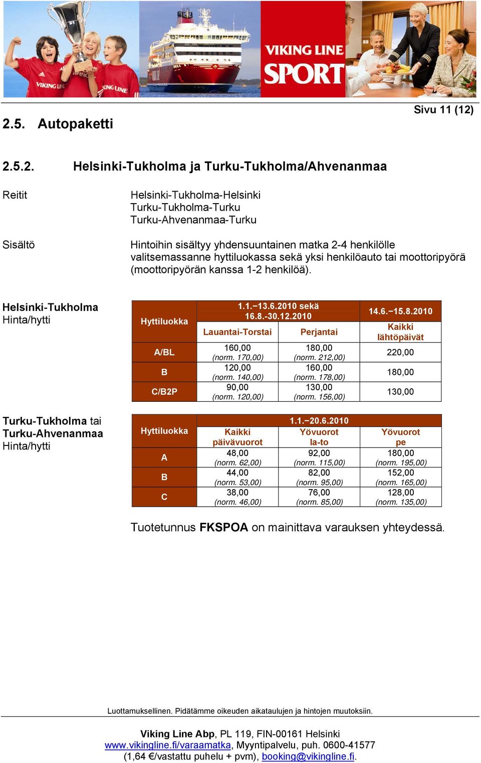 Helsinki-Tukholma Hinta/hytti Hyttiluokka A/BL B C/B2P Lauantai-Torstai 160,00 (norm. 170,00) 120,00 (norm. 140,00) 90,00 (norm. 120,00) 1.1. 13.6.2010 sekä 16.8.-30.12.2010 Perjantai 180,00 (norm.