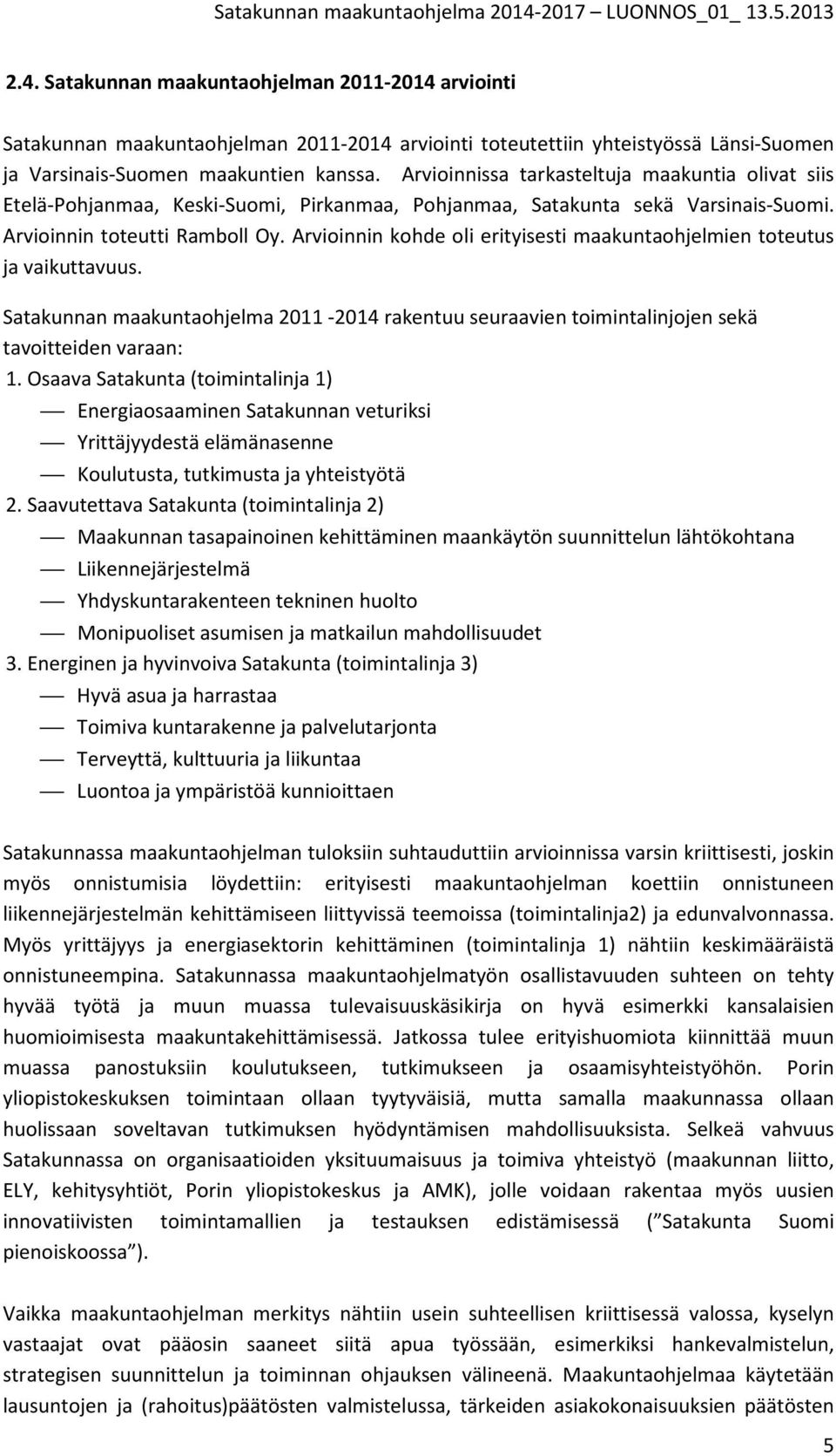 Arvioinnin kohde oli erityisesti maakuntaohjelmien toteutus ja vaikuttavuus. Satakunnan maakuntaohjelma 2011-2014 rakentuu seuraavien toimintalinjojen sekä tavoitteiden varaan: 1.