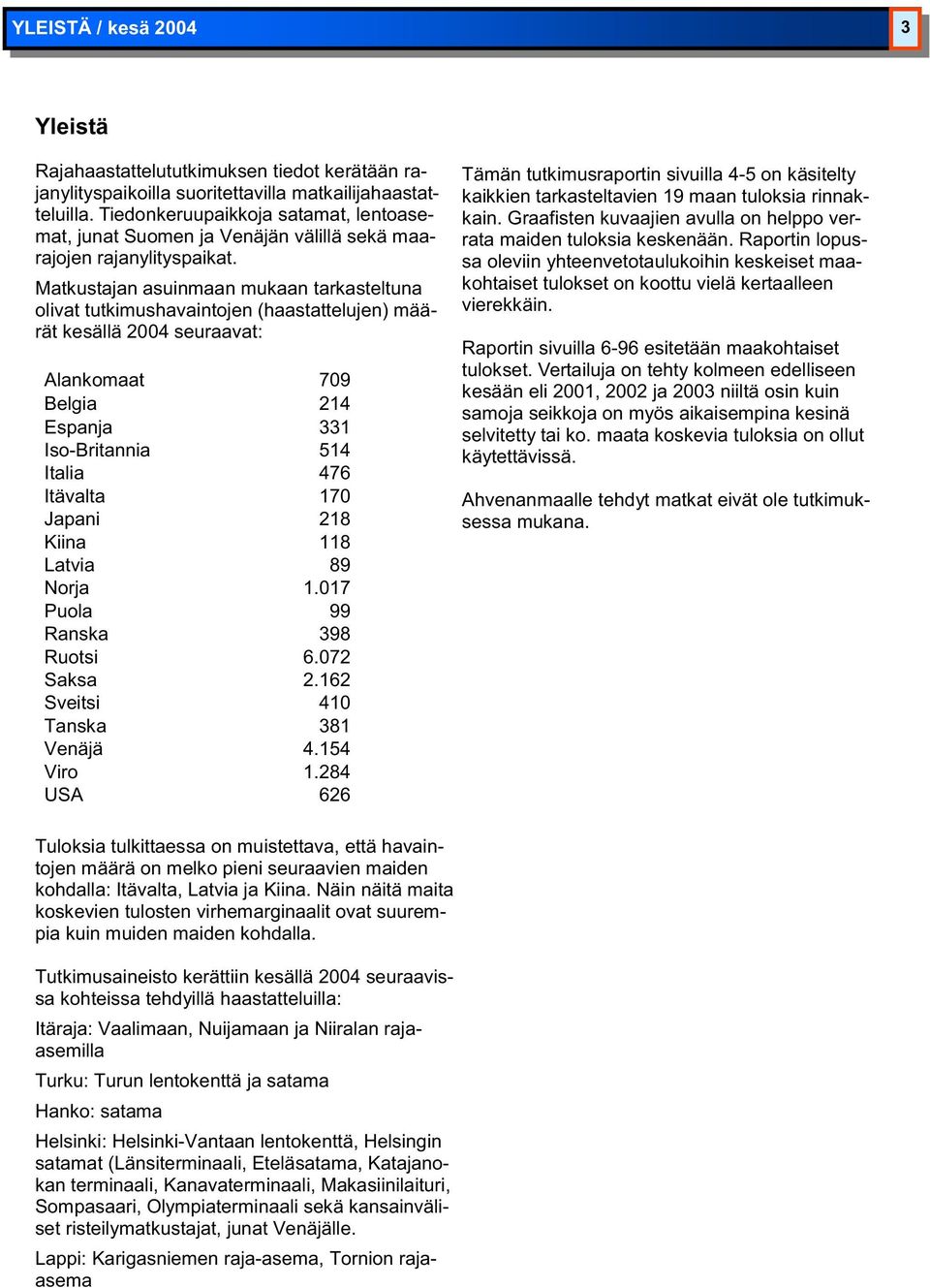 Matkustajan asuinmaan mukaan tarkasteltuna olivat tutkimushavaintojen (haastattelujen) määrät kesällä 2004 seuraavat: Alankomaat 709 Belgia 214 Espanja 331 Iso-Britannia 514 Italia 476 Itävalta 170