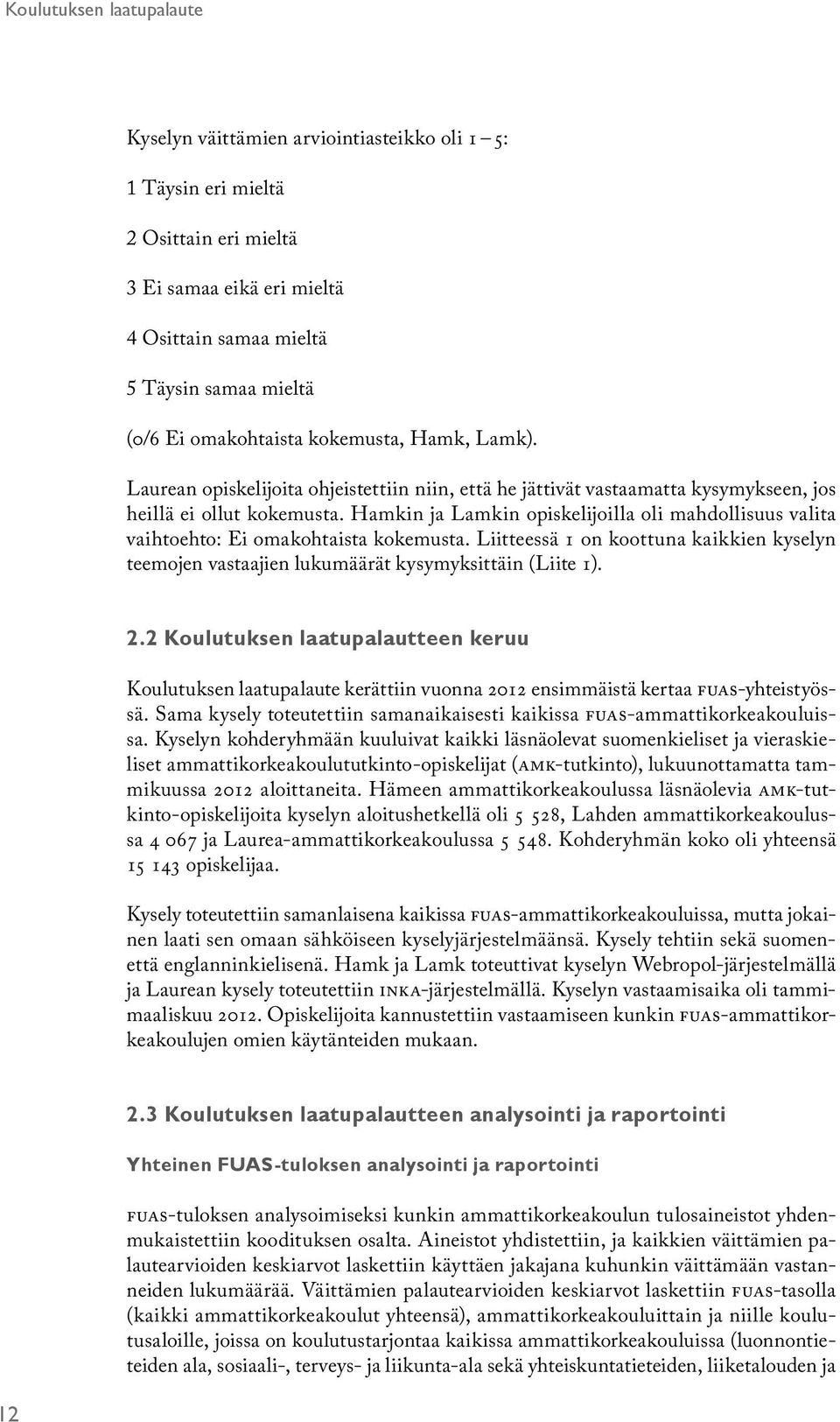 Hamkin ja Lamkin opiskelijoilla oli mahdollisuus valita vaihtoehto: Ei omakohtaista kokemusta. Liitteessä 1 on koottuna kaikkien kyselyn teemojen vastaajien lukumäärät kysymyksittäin (Liite 1). 2.