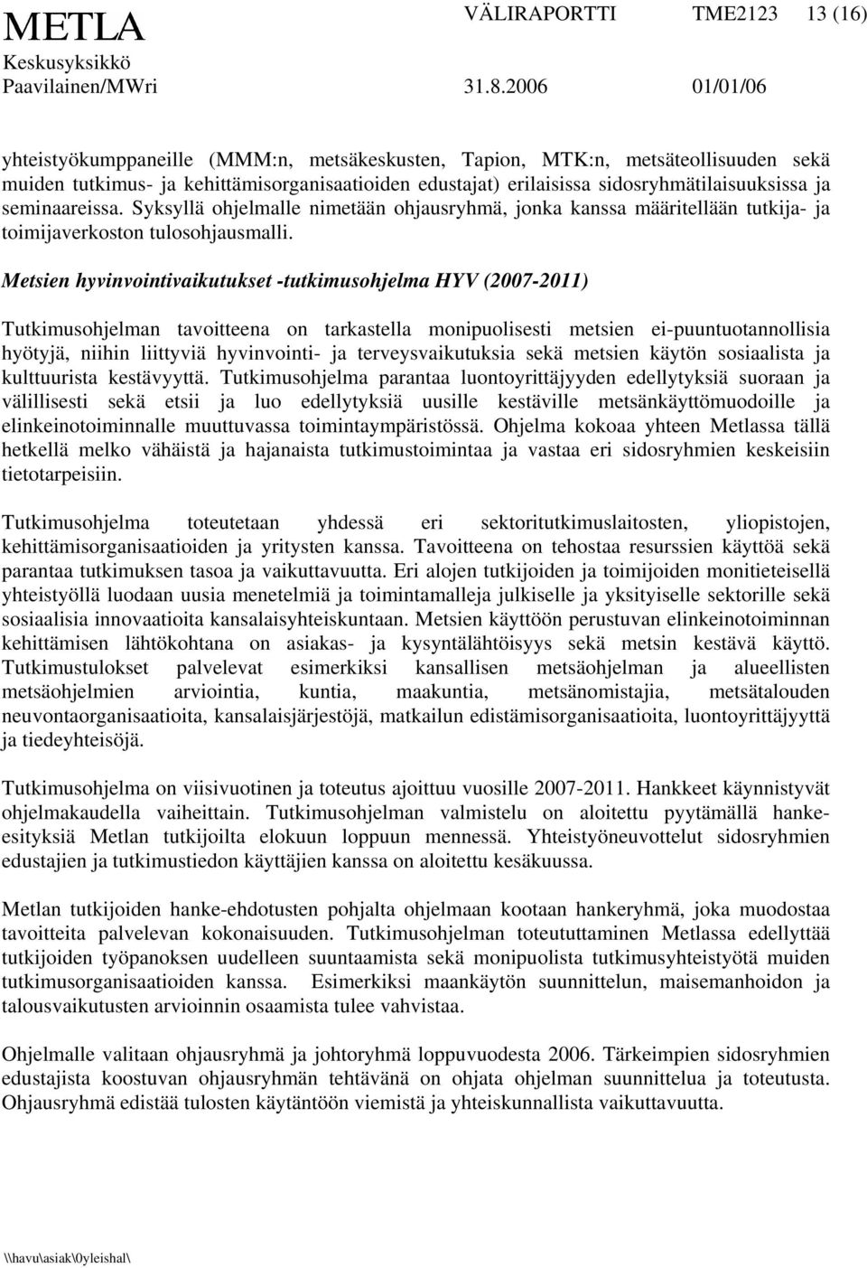 Metsien hyvinvointivaikutukset -tutkimusohjelma HYV (2007-2011) Tutkimusohjelman tavoitteena on tarkastella monipuolisesti metsien ei-puuntuotannollisia hyötyjä, niihin liittyviä hyvinvointi- ja