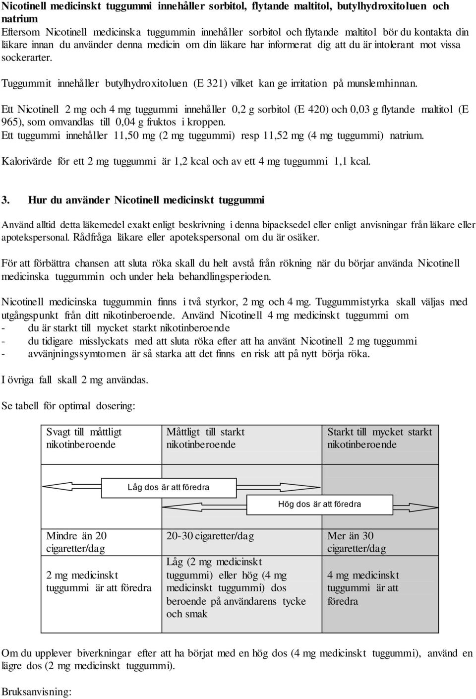 Tuggummit innehåller butylhydroxitoluen (E 321) vilket kan ge irritation på munslemhinnan.