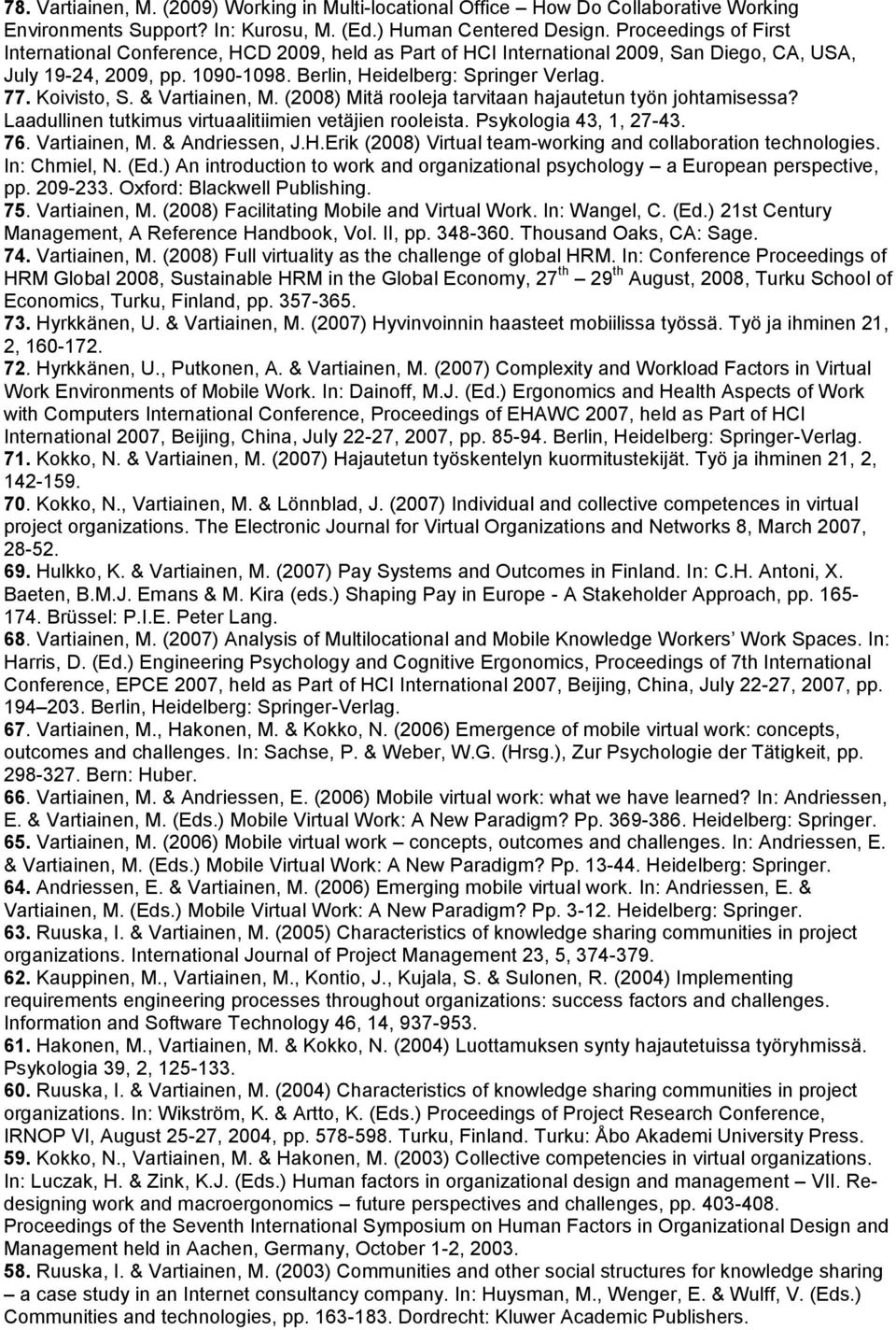 Koivisto, S. & Vartiainen, M. (2008) Mitä rooleja tarvitaan hajautetun työn johtamisessa? Laadullinen tutkimus virtuaalitiimien vetäjien rooleista. Psykologia 43, 1, 27-43. 76. Vartiainen, M. & Andriessen, J.