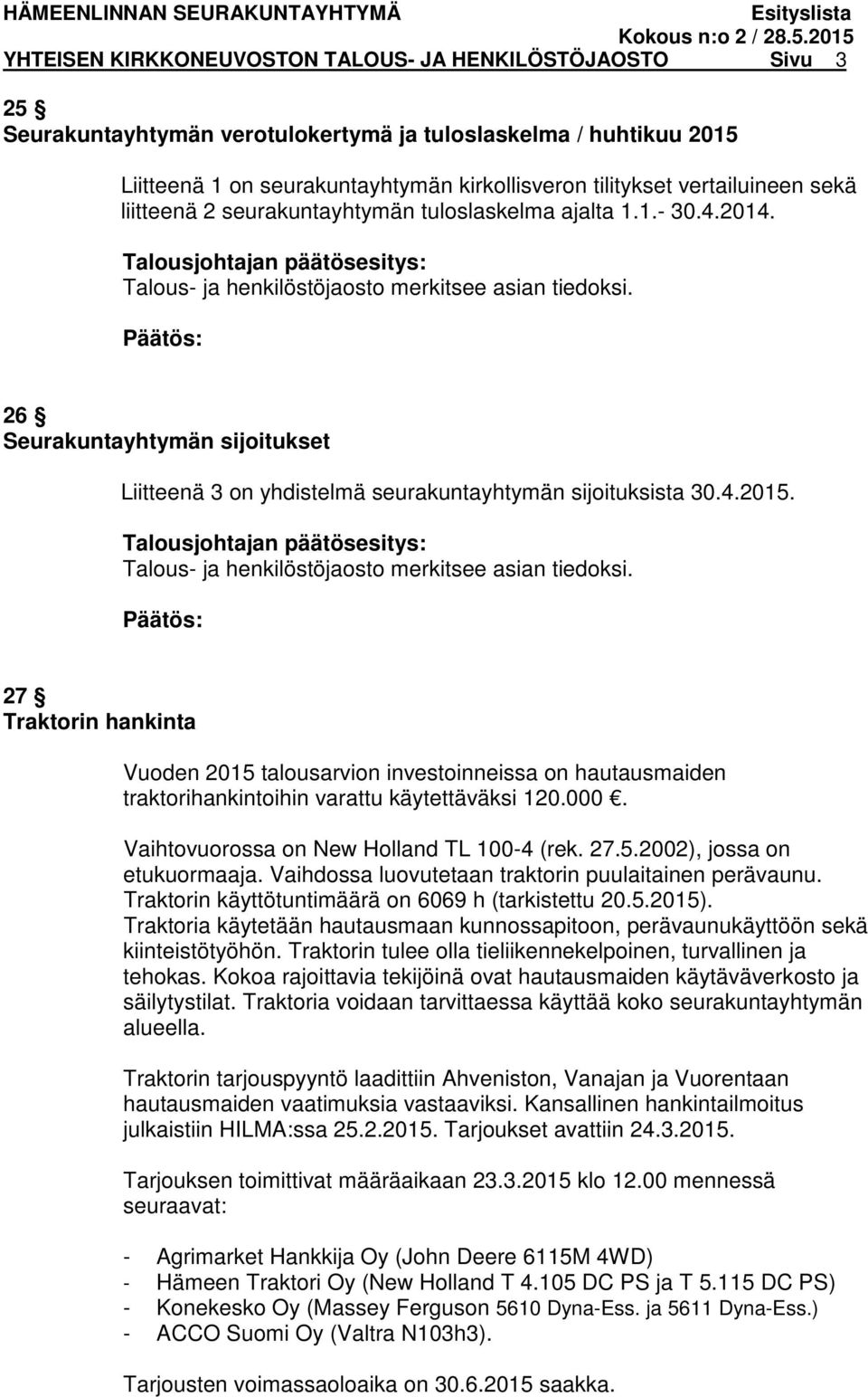 26 Seurakuntayhtymän sijoitukset Liitteenä 3 on yhdistelmä seurakuntayhtymän sijoituksista 30.4.2015. Talous- ja henkilöstöjaosto merkitsee asian tiedoksi.