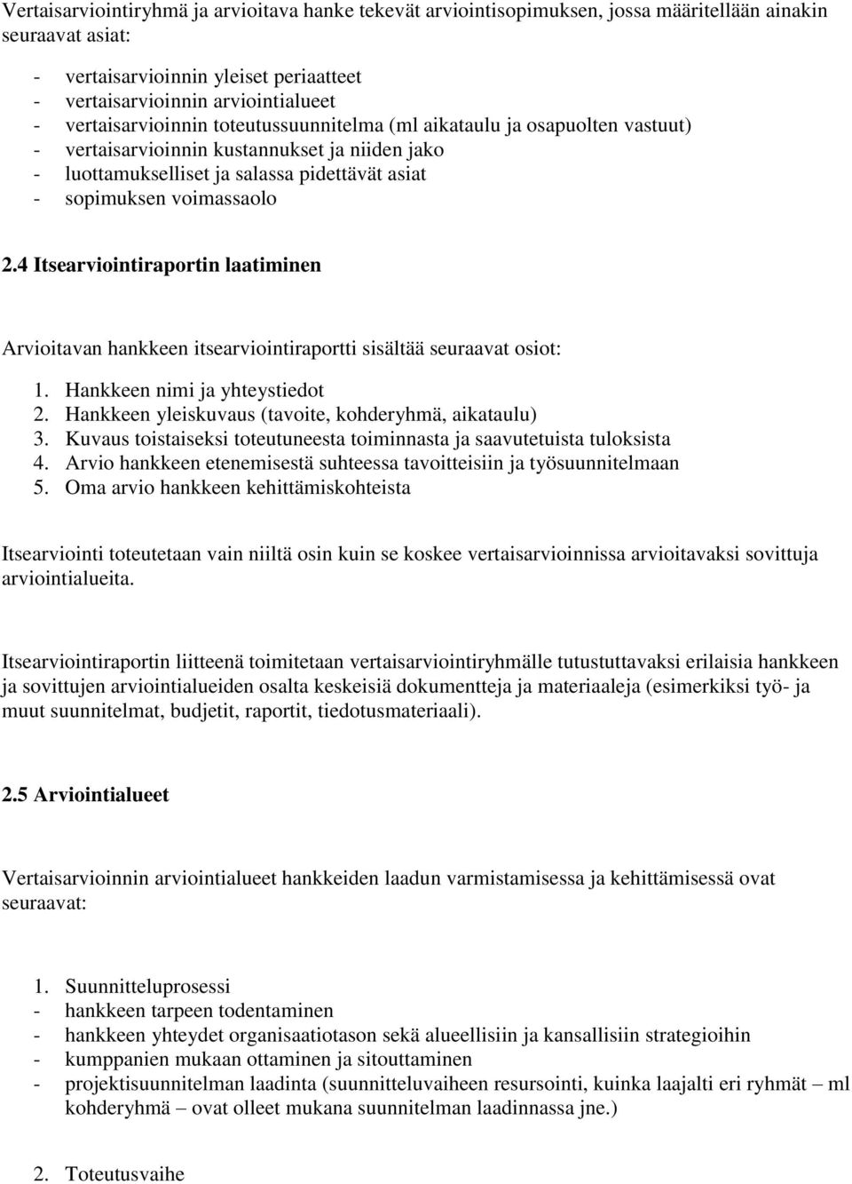 4 Itsearviointiraportin laatiminen Arvioitavan hankkeen itsearviointiraportti sisältää seuraavat osiot: 1. Hankkeen nimi ja yhteystiedot 2. Hankkeen yleiskuvaus (tavoite, kohderyhmä, aikataulu) 3.