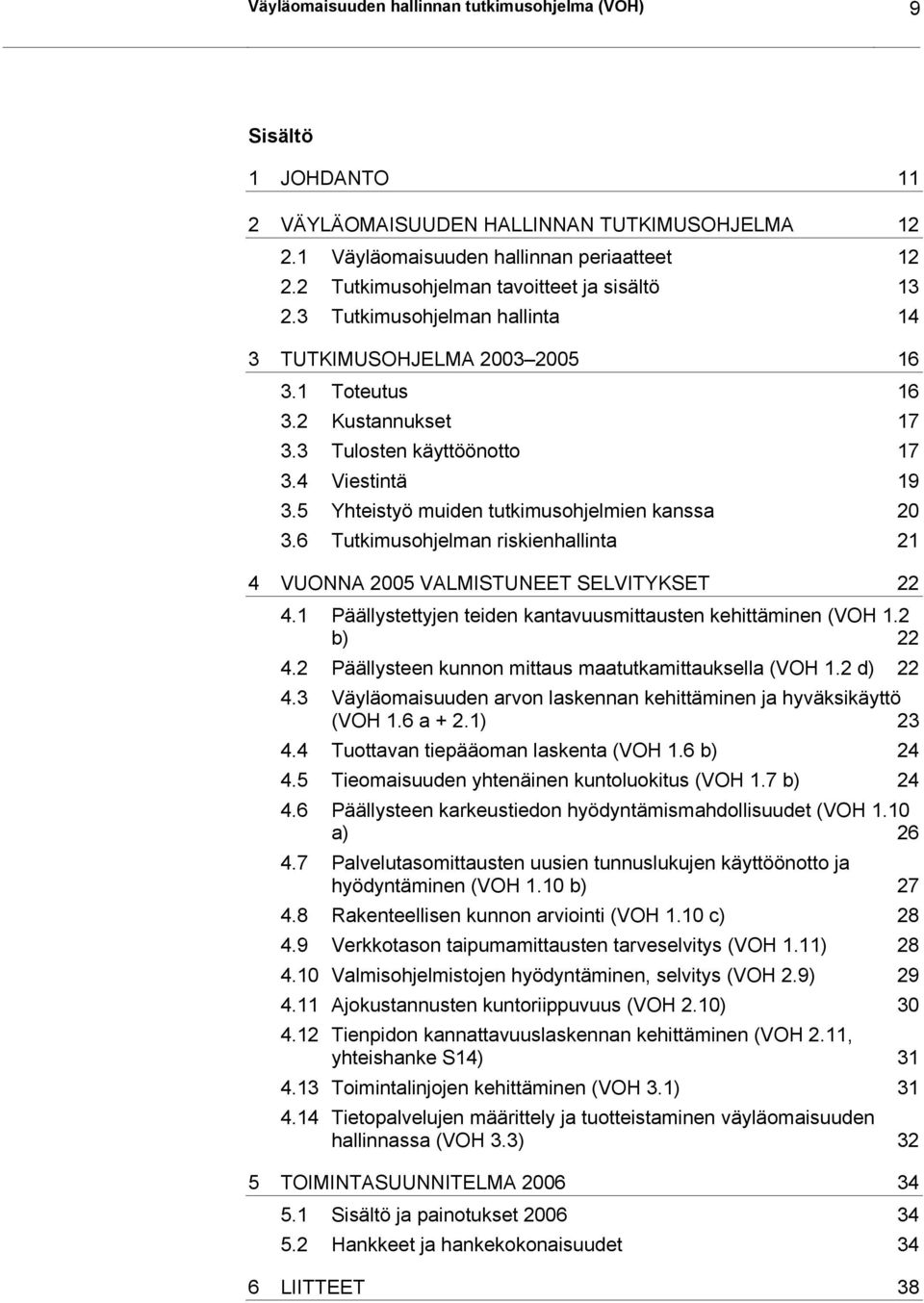 5 Yhteistyö muiden tutkimusohjelmien kanssa 20 3.6 Tutkimusohjelman riskienhallinta 21 4 VUONNA 2005 VALMISTUNEET SELVITYKSET 22 4.1 Päällystettyjen teiden kantavuusmittausten kehittäminen (VOH 1.