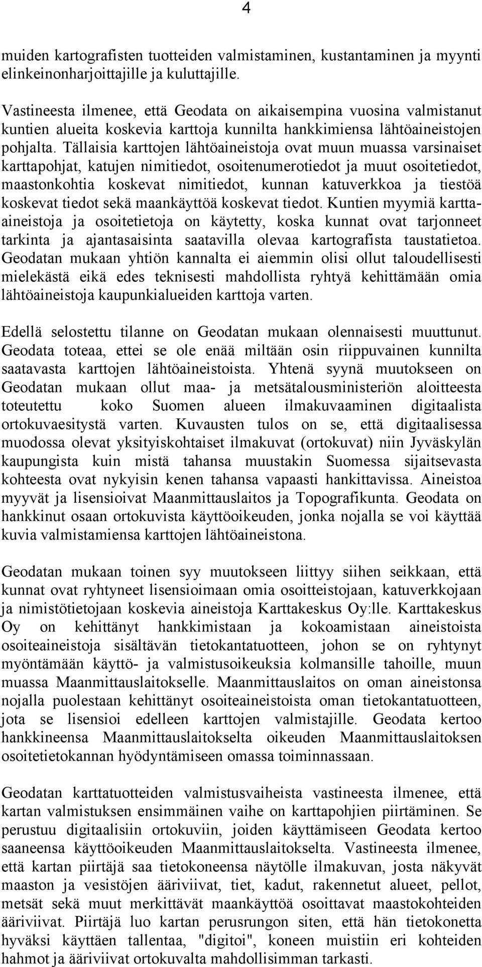 Tällaisia karttojen lähtöaineistoja ovat muun muassa varsinaiset karttapohjat, katujen nimitiedot, osoitenumerotiedot ja muut osoitetiedot, maastonkohtia koskevat nimitiedot, kunnan katuverkkoa ja