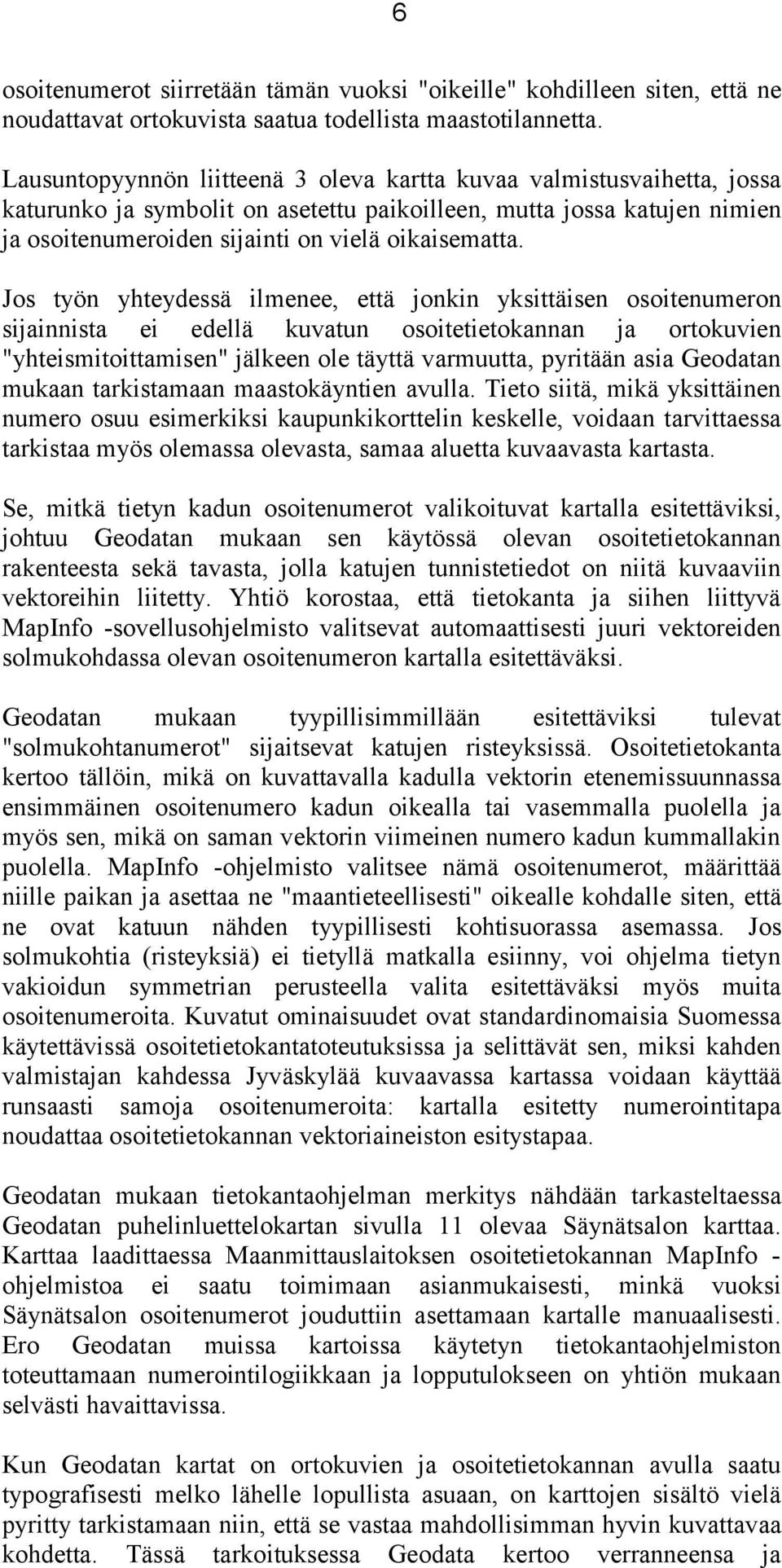 Jos työn yhteydessä ilmenee, että jonkin yksittäisen osoitenumeron sijainnista ei edellä kuvatun osoitetietokannan ja ortokuvien "yhteismitoittamisen" jälkeen ole täyttä varmuutta, pyritään asia