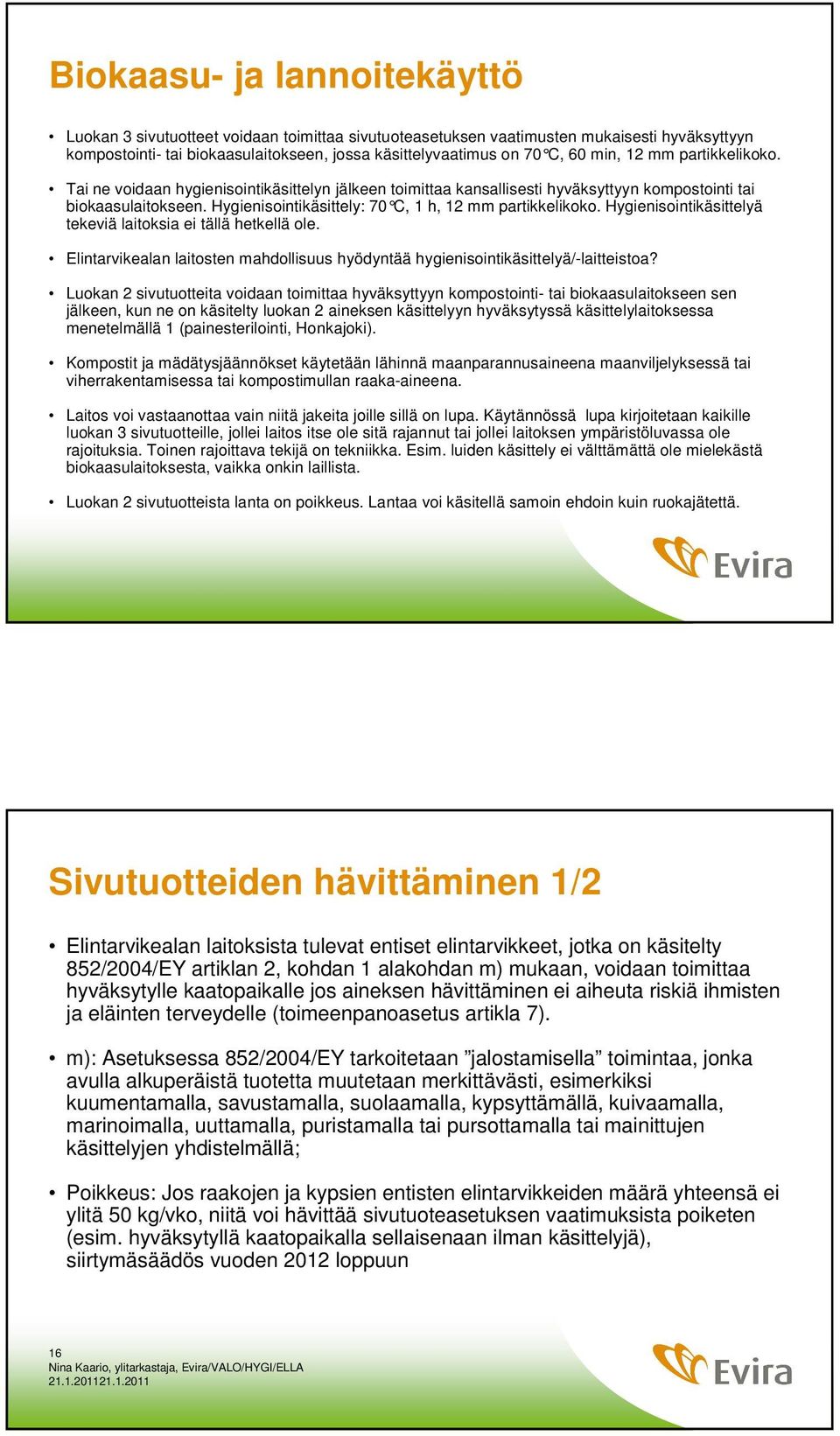 Hygienisointikäsittely: 70 C, 1 h, 12 mm partikkelikoko. Hygienisointikäsittelyä tekeviä laitoksia ei tällä hetkellä ole.