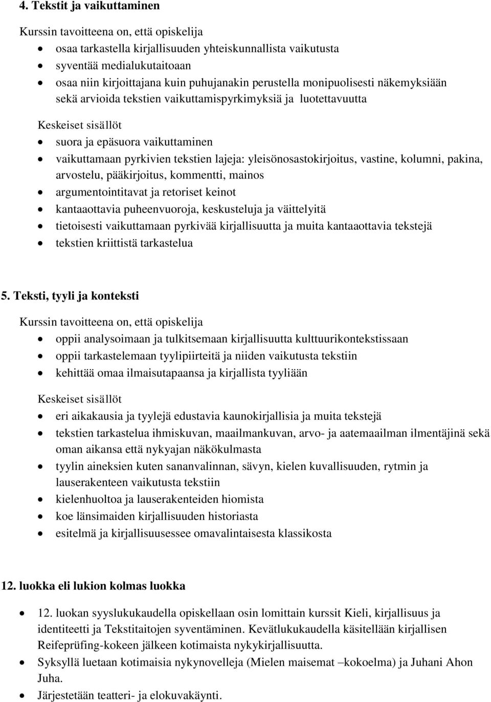 pääkirjoitus, kommentti, mainos argumentointitavat ja retoriset keinot kantaaottavia puheenvuoroja, keskusteluja ja väittelyitä tietoisesti vaikuttamaan pyrkivää kirjallisuutta ja muita kantaaottavia