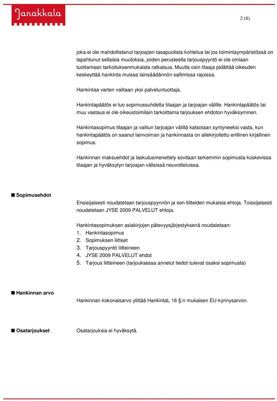 Hankintapäätös ei luo sopimussuhdetta tilaajan ja tarjoajan välille. Hankintapäätös tai muu vastaus ei ole oikeustoimilain tarkoittama tarjouksen ehdoton hyväksyminen.