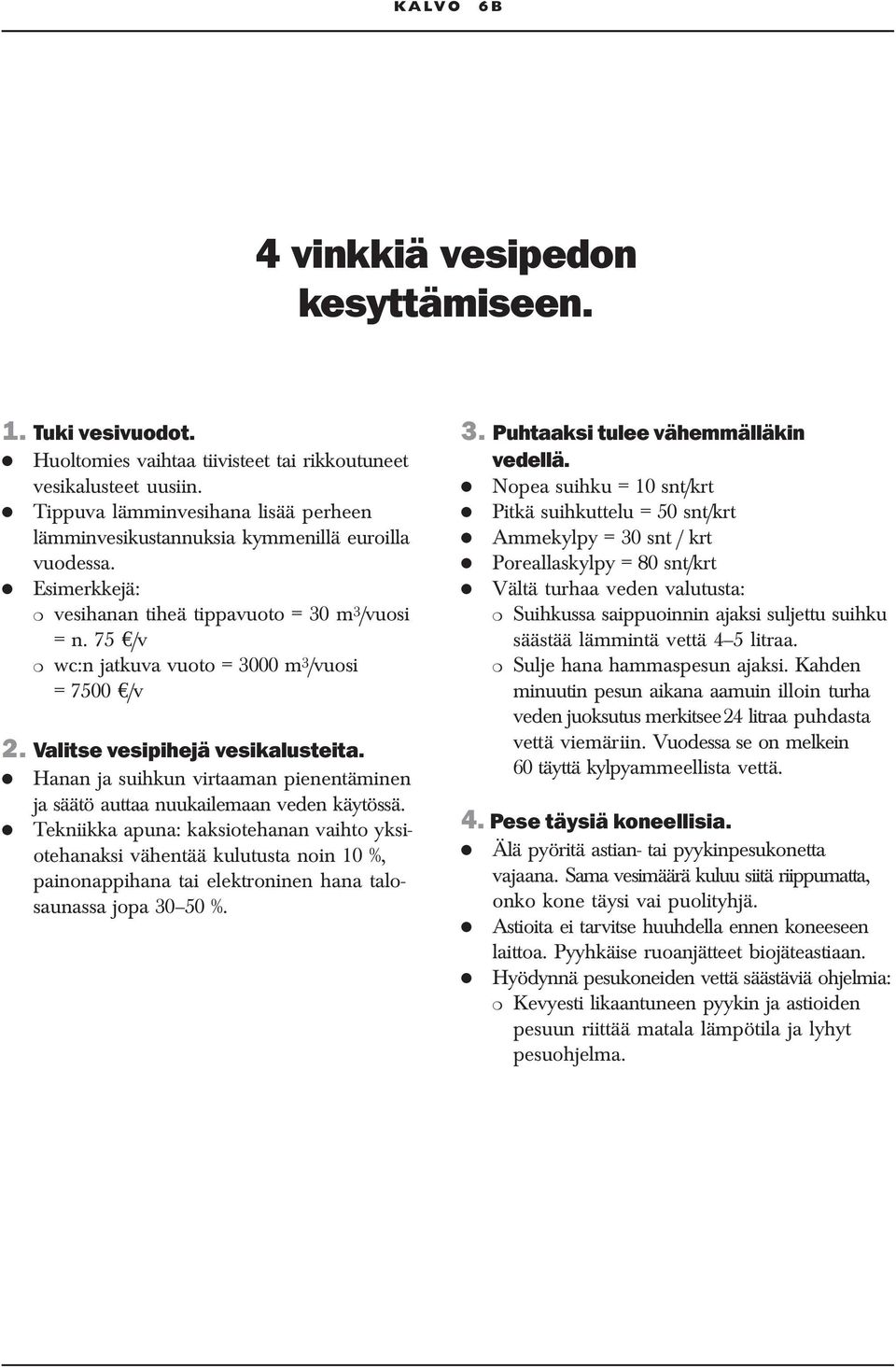 75 /v wc:n jatkuva vuoto = 3000 m 3 /vuosi = 7500 /v 2. Valitse vesipihejä vesikalusteita. Hanan ja suihkun virtaaman pienentäminen ja säätö auttaa nuukailemaan veden käytössä.