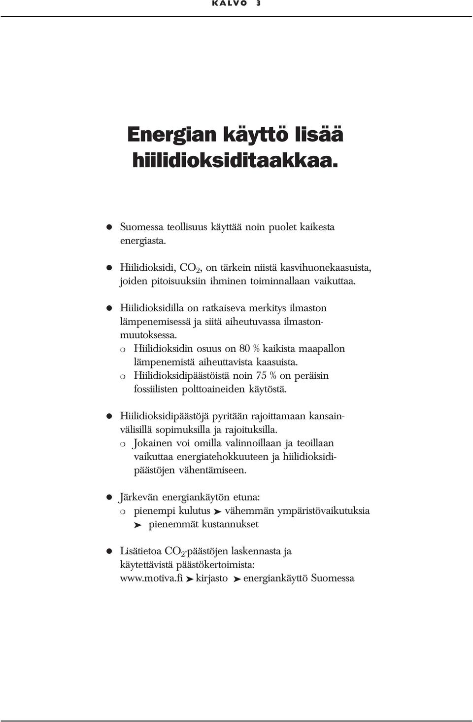 Hiilidioksidilla on ratkaiseva merkitys ilmaston lämpenemisessä ja siitä aiheutuvassa ilmastonmuutoksessa. Hiilidioksidin osuus on 80 % kaikista maapallon lämpenemistä aiheuttavista kaasuista.