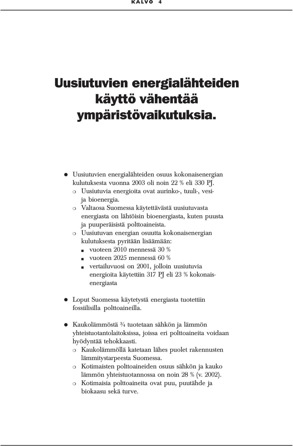 Uusiutuvan energian osuutta kokonaisenergian kulutuksesta pyritään lisäämään: vuoteen 2010 mennessä 30 % vuoteen 2025 mennessä 60 % vertailuvuosi on 2001, jolloin uusiutuvia energioita käytettiin 317