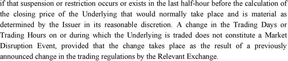 A change in the Trading Days or Trading Hours on or during which the Underlying is traded does not constitute a Market