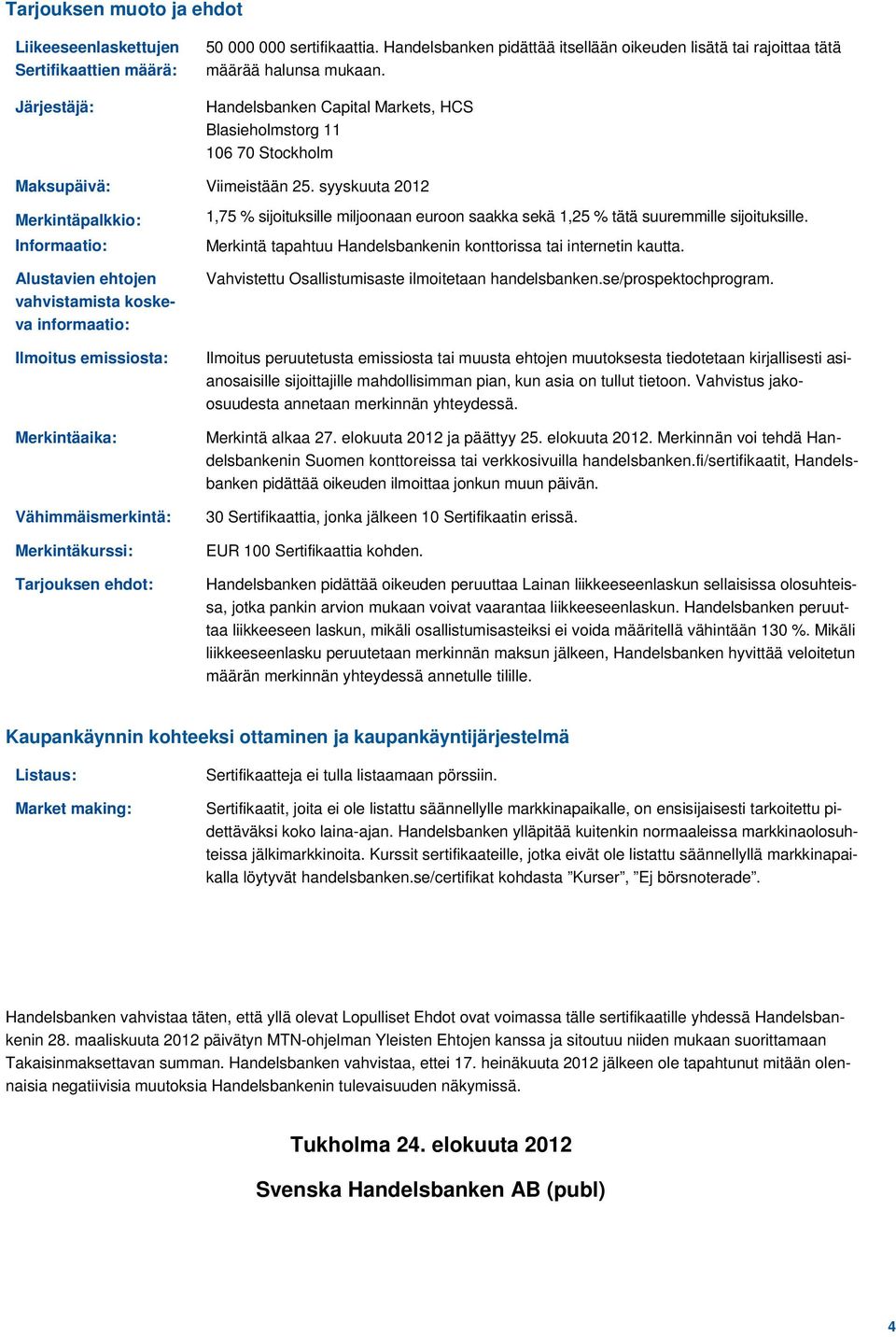 syyskuuta 2012 Merkintäpalkkio: Informaatio: Alustavien ehtojen vahvistamista koskeva informaatio: Ilmoitus emissiosta: Merkintäaika: Vähimmäismerkintä: Merkintäkurssi: Tarjouksen ehdot: 1,75 %
