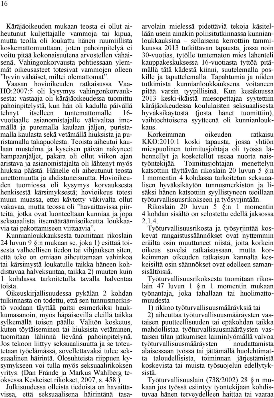 Vaasan hovioikeuden ratkaisussa Vaa- HO:2007:5 oli kysymys vahingonkorvauksesta: vastaaja oli käräjäoikeudessa tuomittu pahoinpitelystä, kun hän oli kadulla päivällä tehnyt itselleen tuntemattomalle