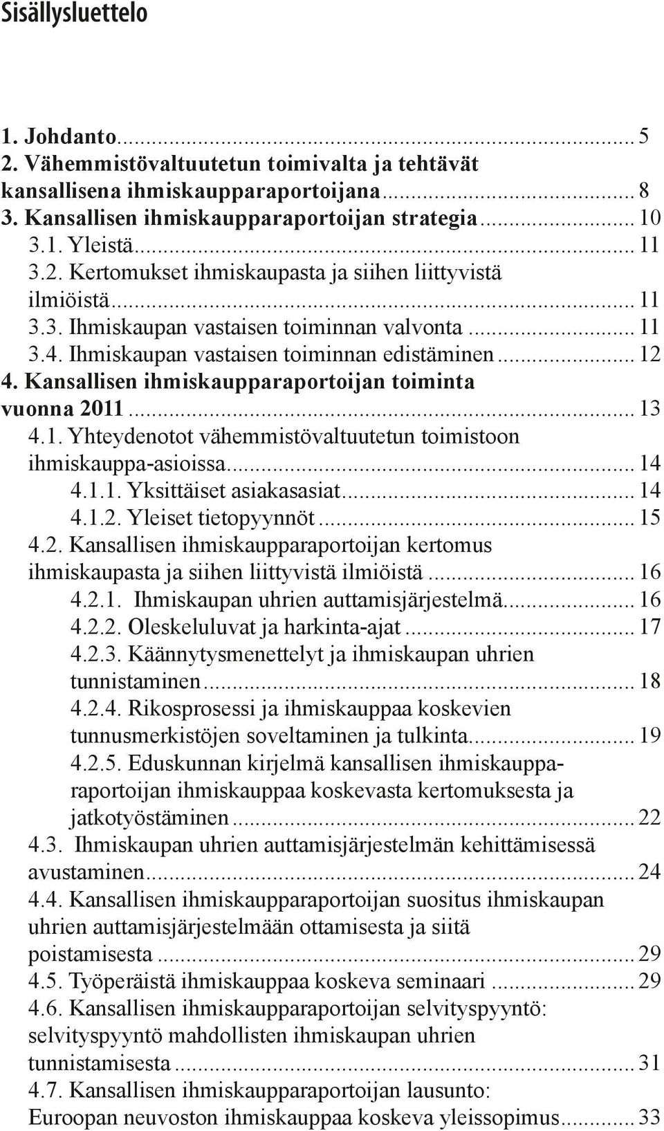 Kansallisen ihmiskaupparaportoijan toiminta vuonna 2011... 13 4.1. Yhteydenotot vähemmistövaltuutetun toimistoon ihmiskauppa-asioissa... 14 4.1.1. Yksittäiset asiakasasiat... 14 4.1.2. Yleiset tietopyynnöt.