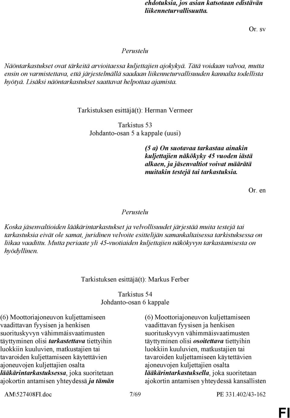 Tarkistuksen esittäjä(t): Herman Vermeer Tarkistus 53 Johdanto-osan 5 a kappale (uusi) (5 a) On suotavaa tarkastaa ainakin kuljettajien näkökyky 45 vuoden iästä alkaen, ja jäsenvaltiot voivat määrätä